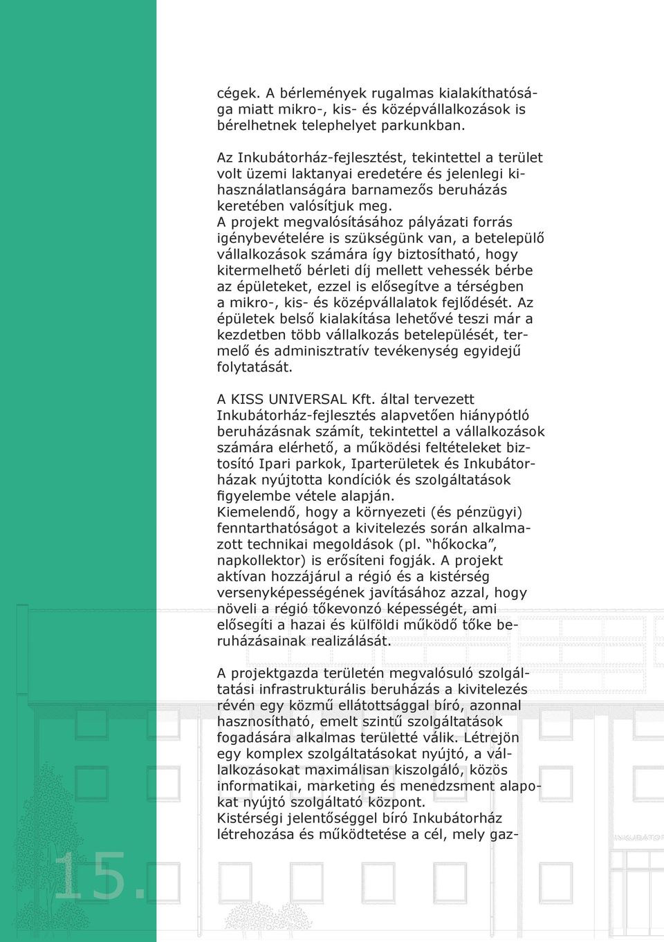 A projekt megvalósításához pályázati forrás igénybevételére is szükségünk van, a betelepülő vállalkozások számára így biztosítható, hogy kitermelhető bérleti díj mellett vehessék bérbe az épületeket,