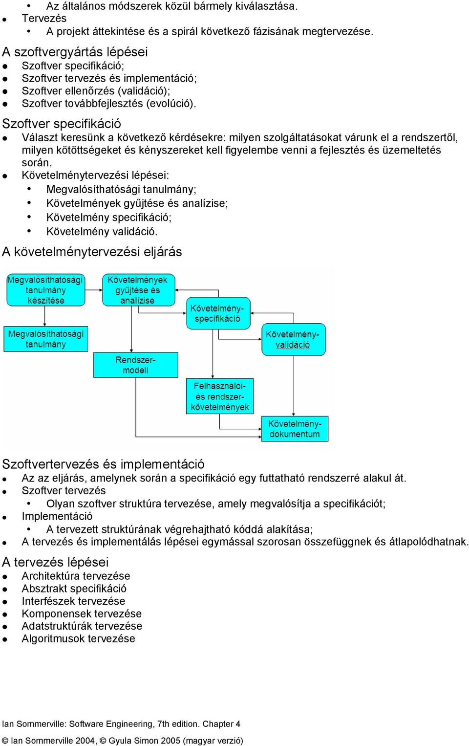 Szoftver specifikáció Választ keresünk a következő kérdésekre: milyen szolgáltatásokat várunk el a rendszertől, milyen kötöttségeket és kényszereket kell figyelembe venni a fejlesztés és üzemeltetés