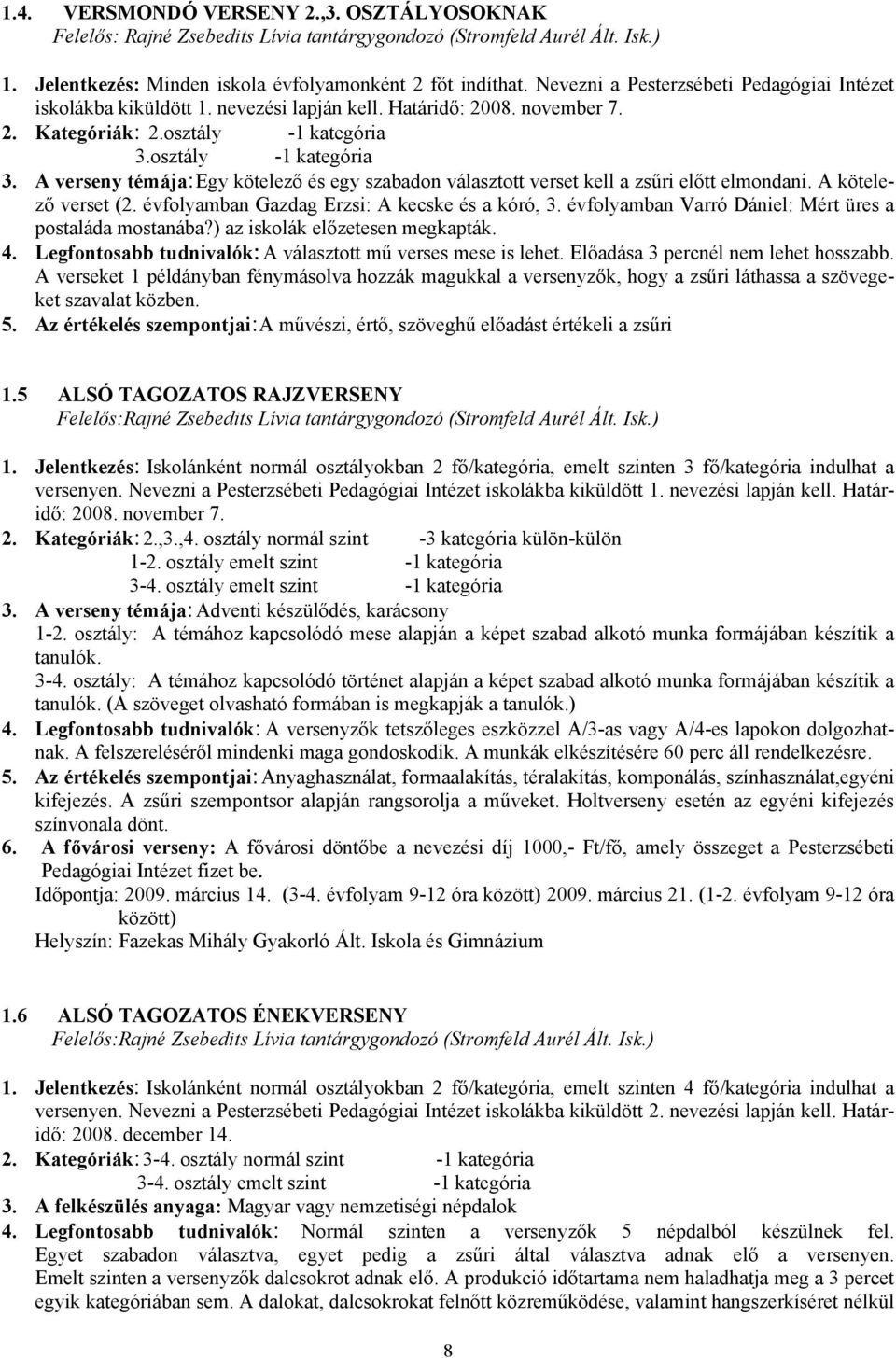 osztály -1 kategória 3. A verseny témája: Egy kötelező és egy szabadon választott verset kell a zsűri előtt elmondani. A kötelező verset (2. évfolyamban Gazdag Erzsi: A kecske és a kóró, 3.