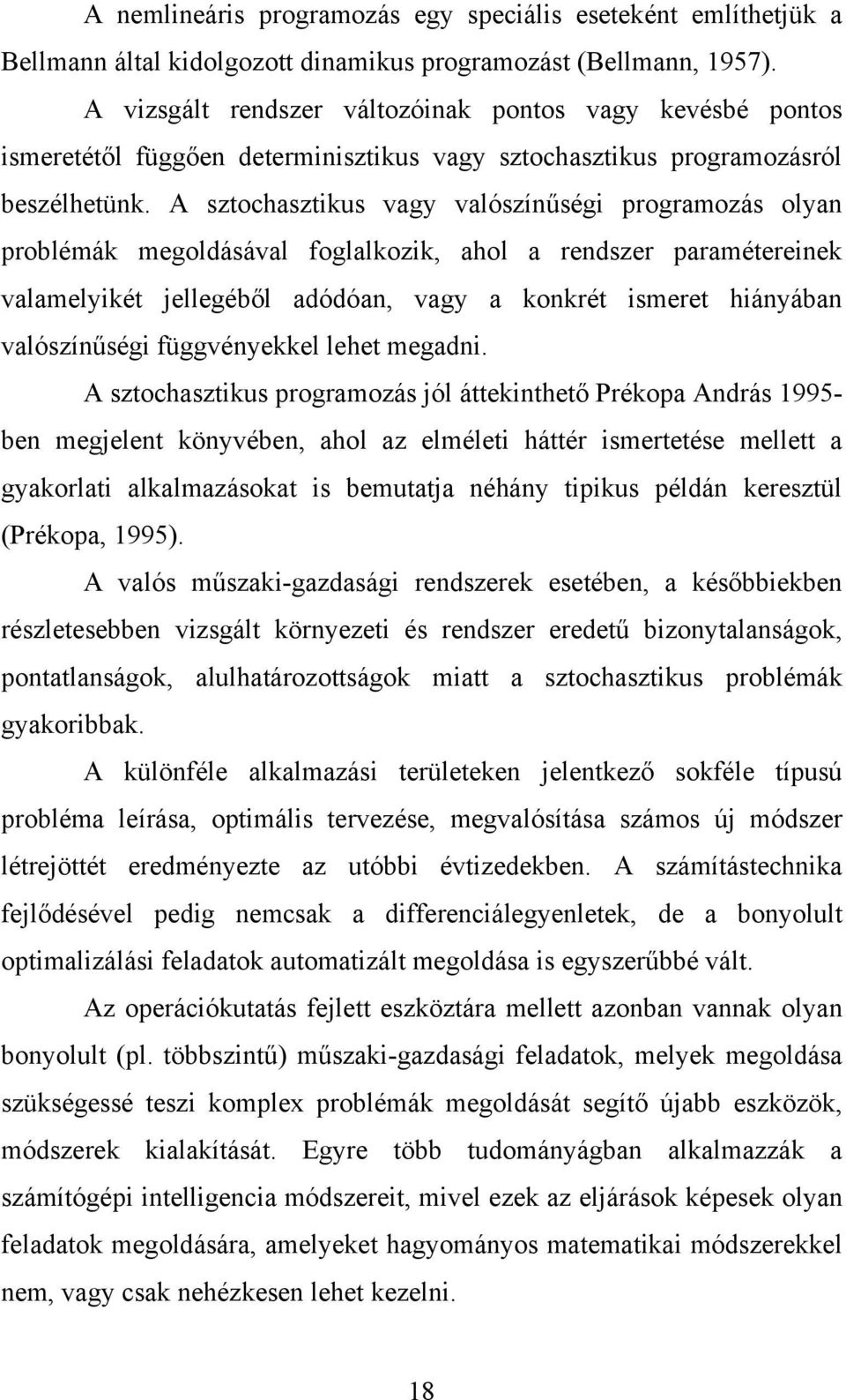 A sztochasztikus vagy valószínűségi programozás olyan problémák megoldásával foglalkozik, ahol a rendszer paramétereinek valamelyikét jellegéből adódóan, vagy a konkrét ismeret hiányában