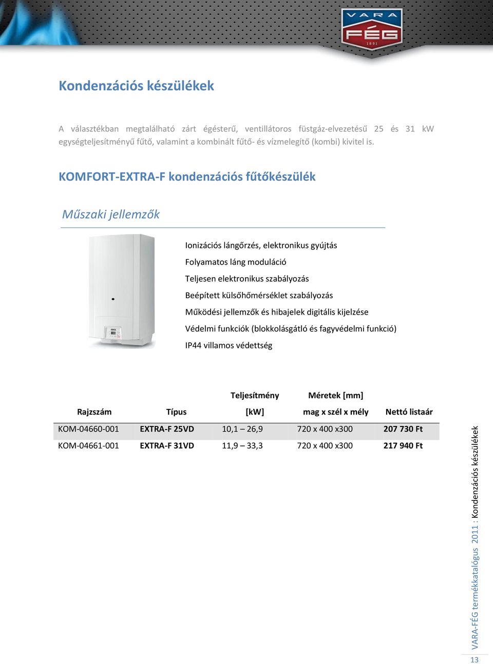 KOMFORT-EXTRA-F kondenzációs fűtőkészülék Ionizációs lángőrzés, elektronikus gyújtás Folyamatos láng moduláció Teljesen elektronikus szabályozás Beépített külsőhőmérséklet szabályozás Működési