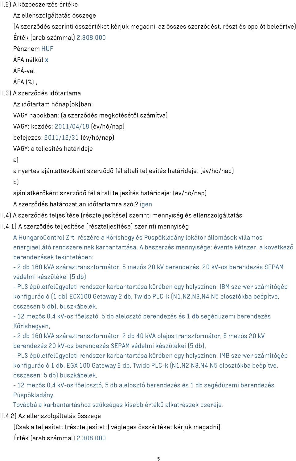 3) A szerződés időtartama Az időtartam hónap(ok)ban: VAGY napokban: (a szerződés megkötésétől számítva) VAGY: kezdés: 2011/04/18 (év/hó/nap) befejezés: 2011/12/31 (év/hó/nap) VAGY: a teljesítés