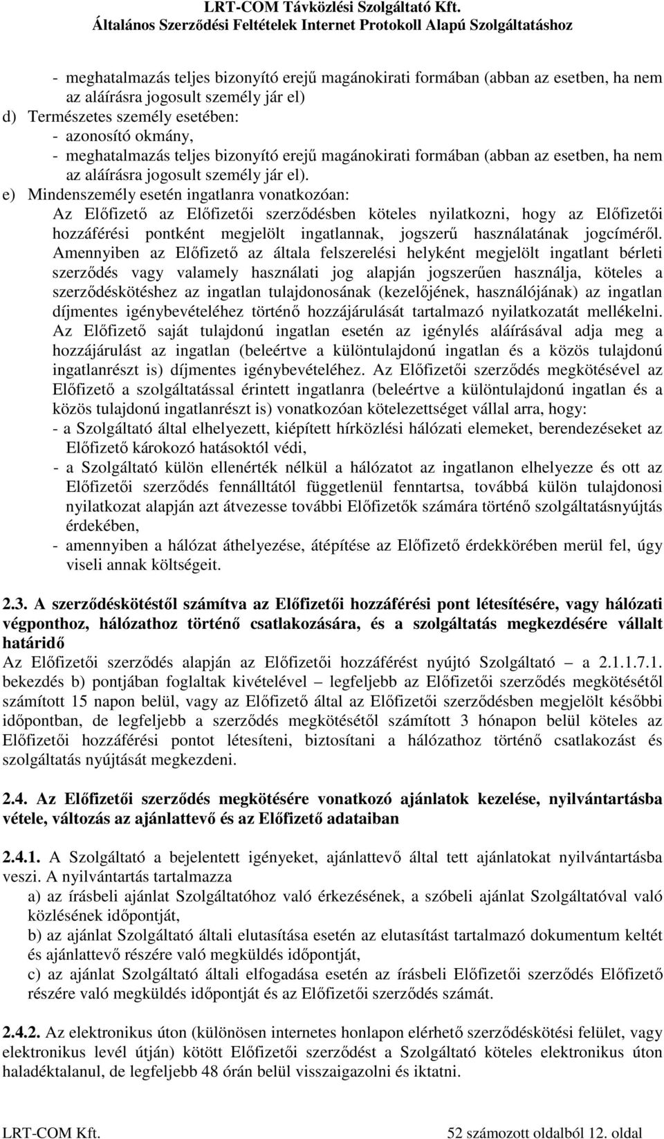 e) Mindenszemély esetén ingatlanra vonatkozóan: Az Előfizető az Előfizetői szerződésben köteles nyilatkozni, hogy az Előfizetői hozzáférési pontként megjelölt ingatlannak, jogszerű használatának