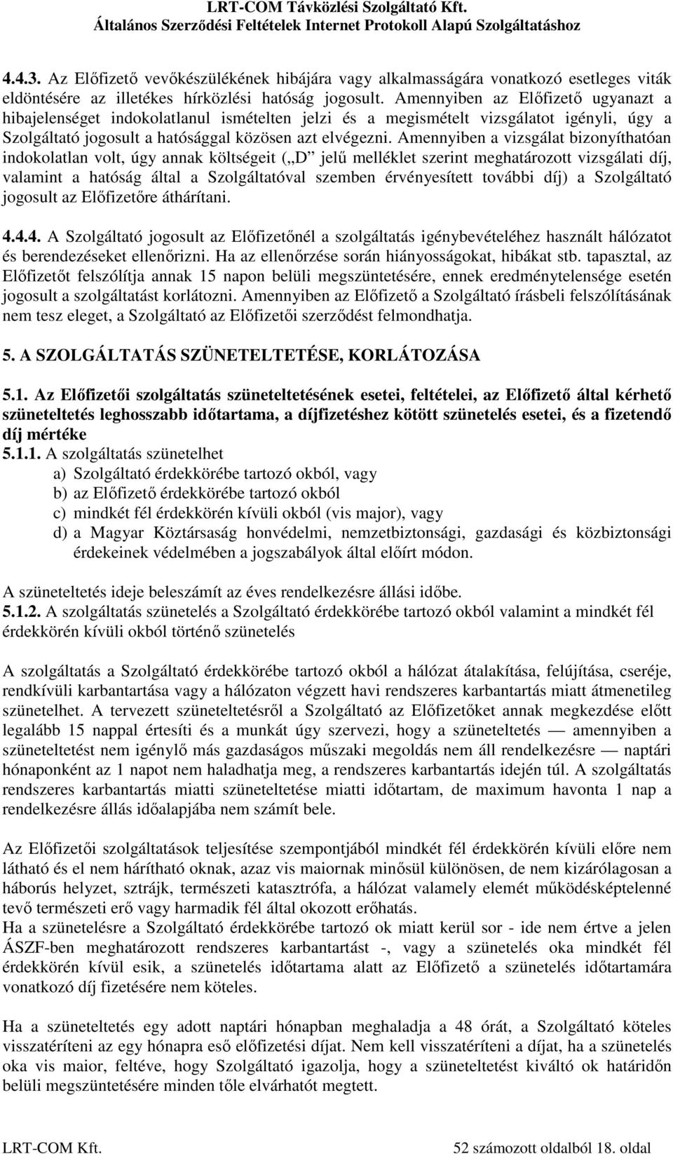 Amennyiben a vizsgálat bizonyíthatóan indokolatlan volt, úgy annak költségeit ( D jelű melléklet szerint meghatározott vizsgálati díj, valamint a hatóság által a Szolgáltatóval szemben érvényesített