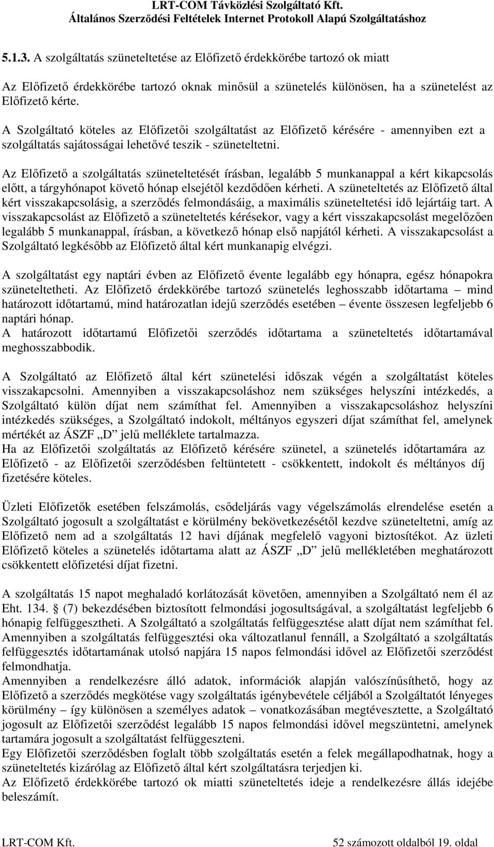 Az Előfizető a szolgáltatás szüneteltetését írásban, legalább 5 munkanappal a kért kikapcsolás előtt, a tárgyhónapot követő hónap elsejétől kezdődően kérheti.