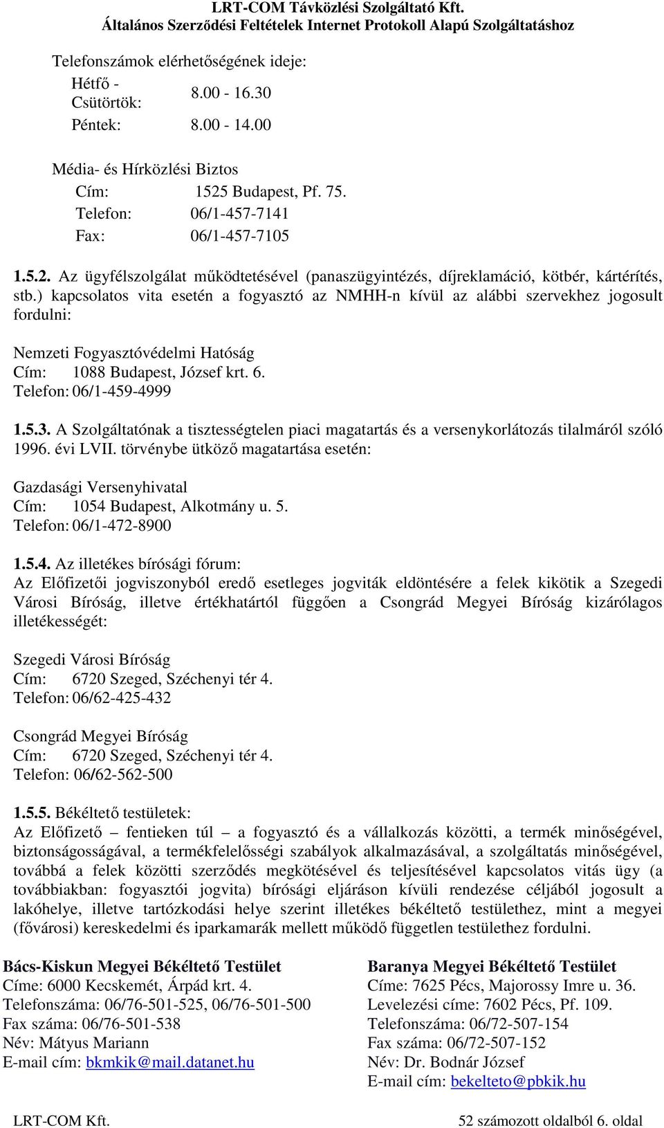 ) kapcsolatos vita esetén a fogyasztó az NMHH-n kívül az alábbi szervekhez jogosult fordulni: Nemzeti Fogyasztóvédelmi Hatóság Cím: 1088 Budapest, József krt. 6. Telefon: 06/1-459-4999 1.5.3.