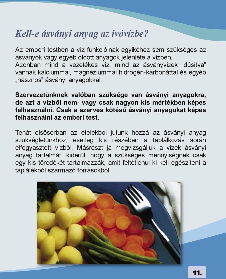 Szervezetnknek valóban szksége van ásványi anyagokra, de azt a vízből nem- vagy csak nagyon kis mértékben képes felhasználni. Csak a szerves kötésű ásványi anyagokat képes felhasználni az emberi test.