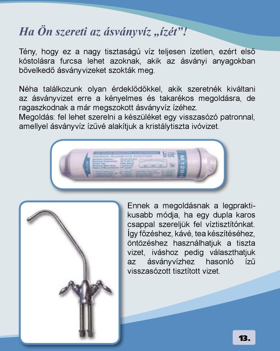 Néha találkozunk olyan érdeklődőkkel, akik szeretnék kiváltani az ásványvizet erre a kényelmes és takarékos megoldásra, de ragaszkodnak a már megszokott ásványvíz ízéhez.