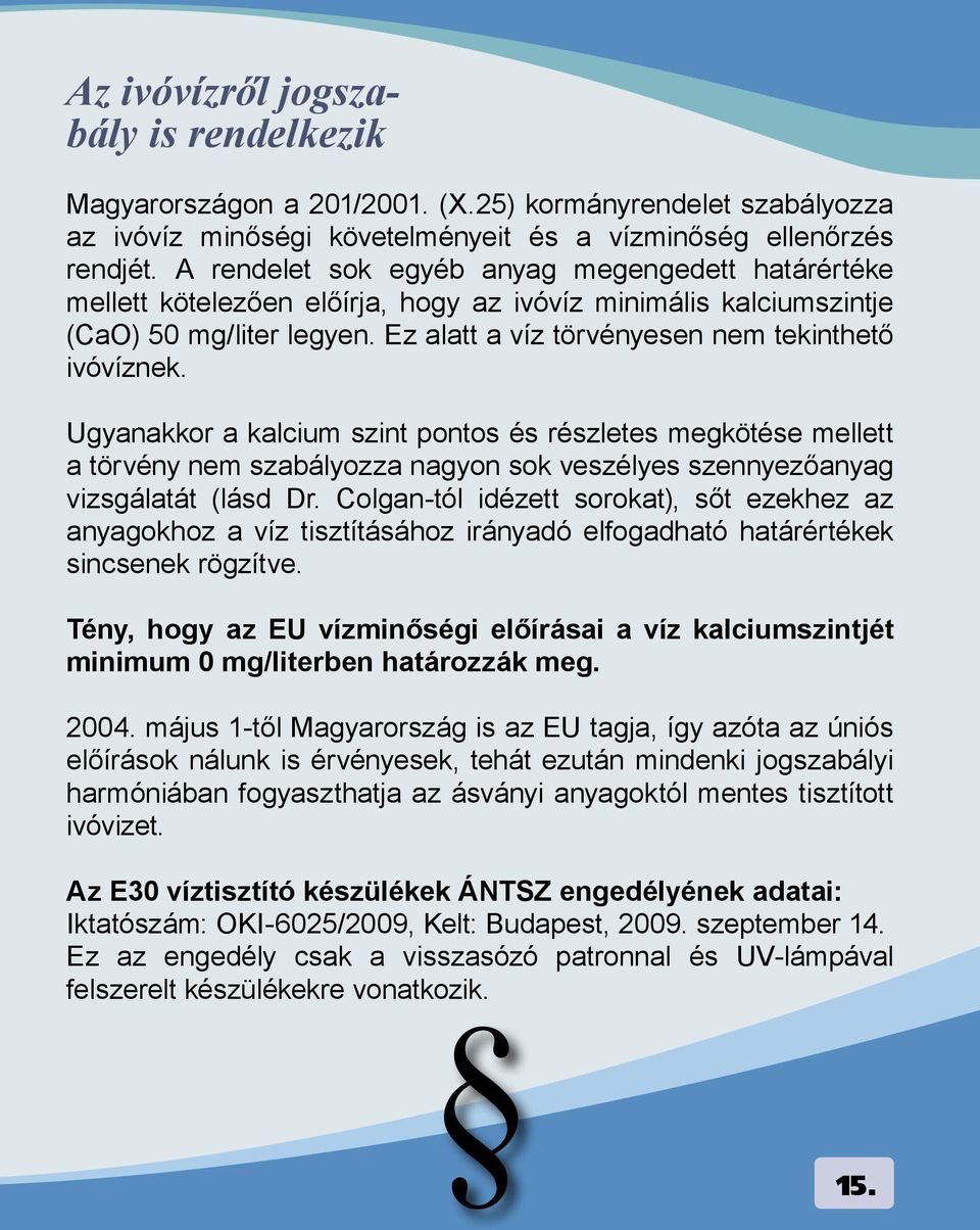 Ugyanakkor a kalcium szint pontos és részletes megkötése mellett a törvény nem szabályozza nagyon sok veszélyes szennyezőanyag vizsgálatát (lásd Dr.