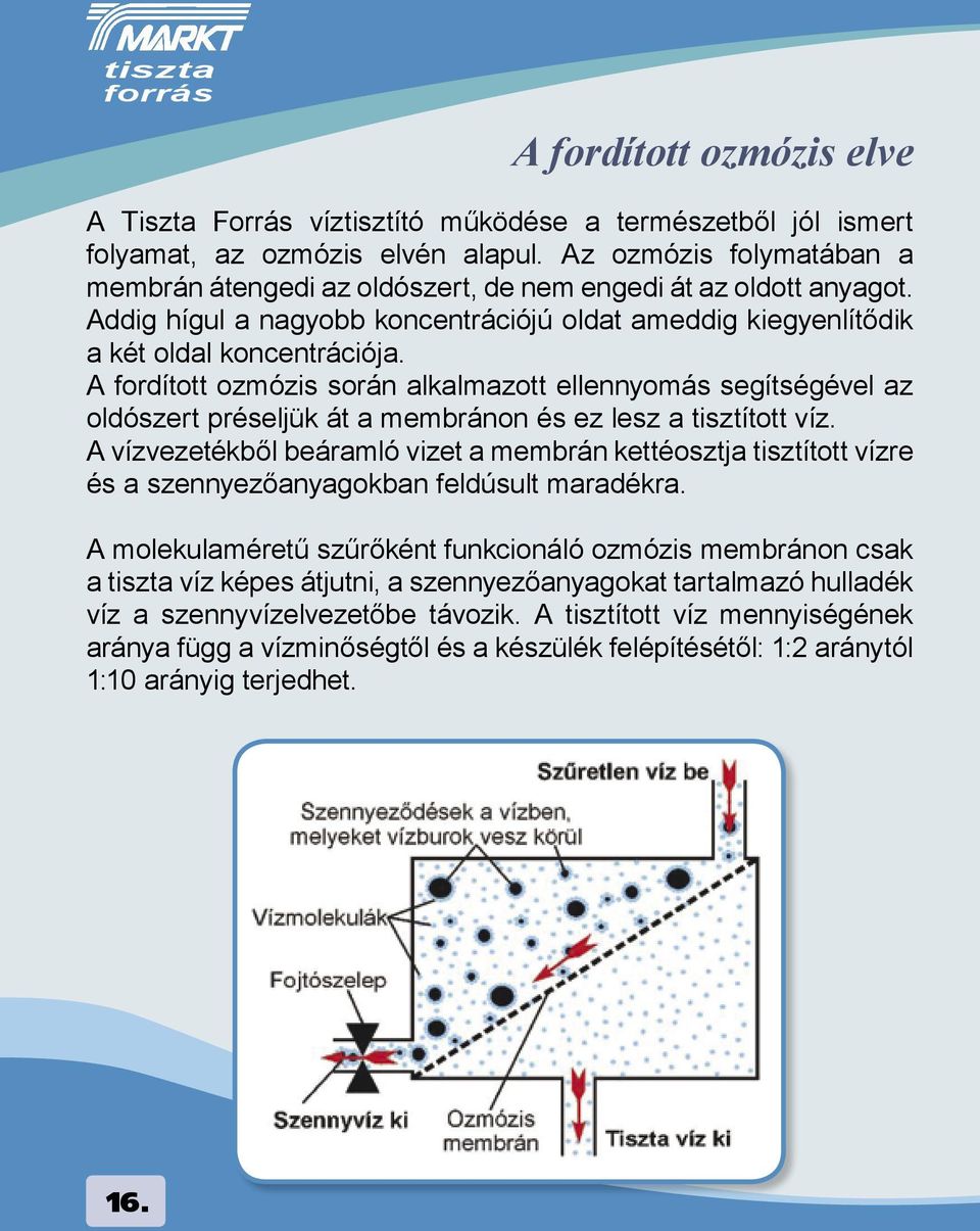 A fordított ozmózis során alkalmazott ellennyomás segítségével az oldószert préseljk át a membránon és ez lesz a tisztított víz.