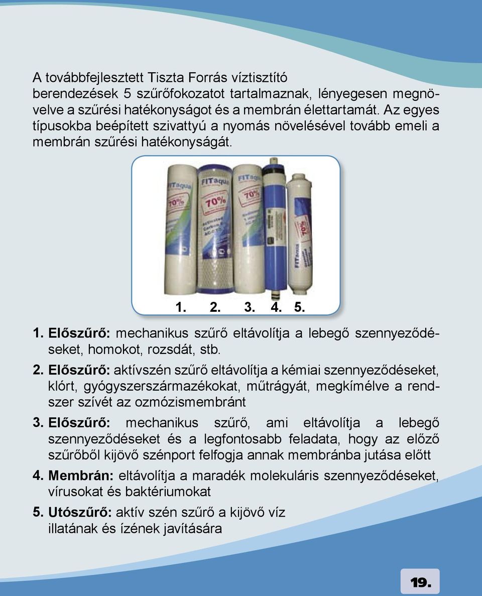 2. Előszűrő: aktívszén szűrő eltávolítja a kémiai szennyeződéseket, klórt, gyógyszerszármazékokat, műtrágyát, megkímélve a rendszer szívét az ozmózismembránt 3.