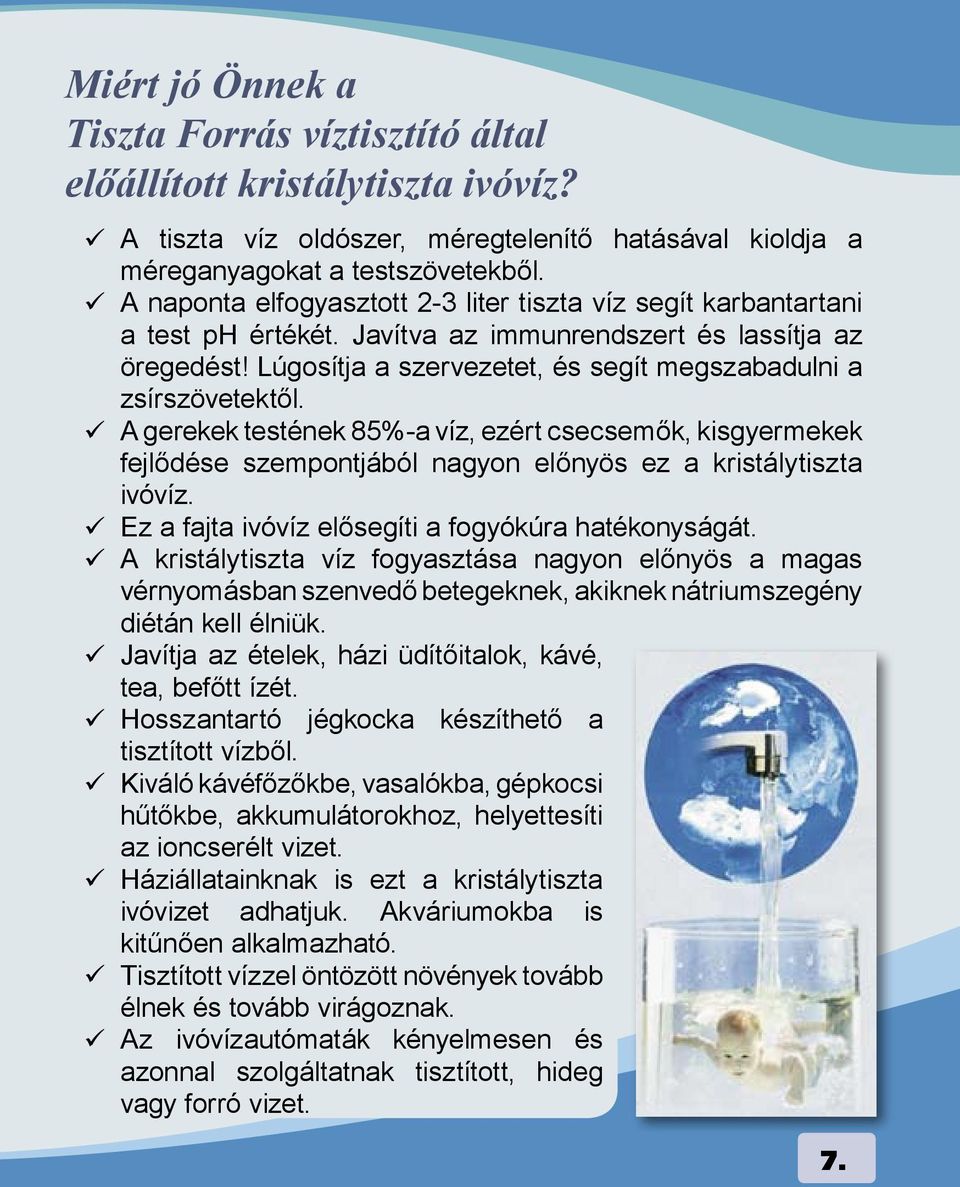 Lúgosítja a szervezetet, és segít megszabadulni a zsírszövetektől. A gerekek testének 85%-a víz, ezért csecsemők, kisgyermekek fejlődése szempontjából nagyon előnyös ez a kristálytiszta ivóvíz.