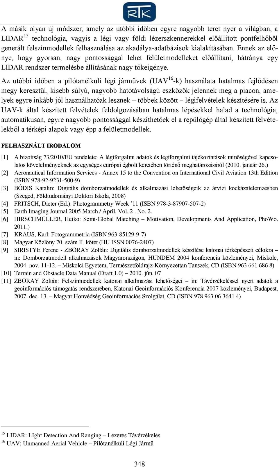 Ennek az előnye, hogy gyorsan, nagy pontossággal lehet felületmodelleket előállítani, hátránya egy LIDAR rendszer termelésbe állításának nagy tőkeigénye.