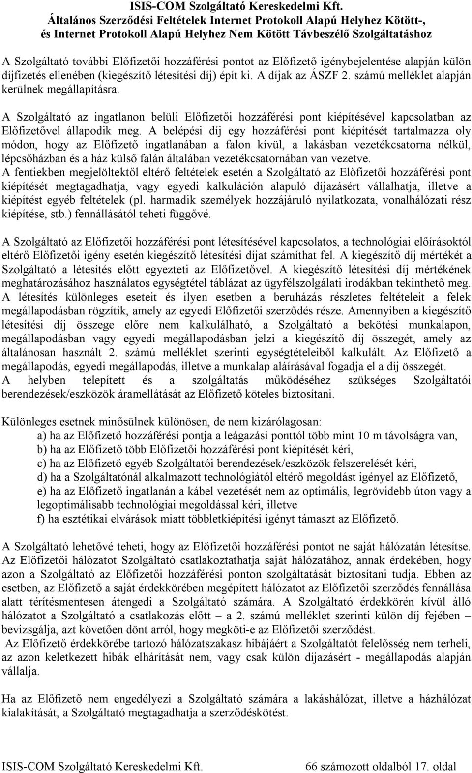 A belépési díj egy hozzáférési pont kiépítését tartalmazza oly módon, hogy az Előfizető ingatlanában a falon kívül, a lakásban vezetékcsatorna nélkül, lépcsőházban és a ház külső falán általában