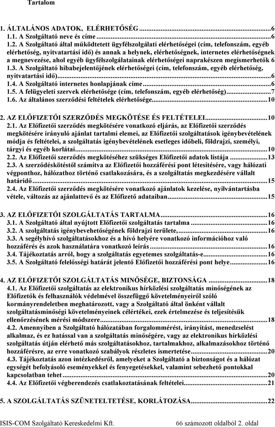ahol egyéb ügyfélszolgálatainak elérhetőségei naprakészen megismerhetők 6 1.3. A Szolgáltató hibabejelentőjének elérhetőségei (cím, telefonszám, egyéb elérhetőség, nyitvatartási idő)... 6 1.4.