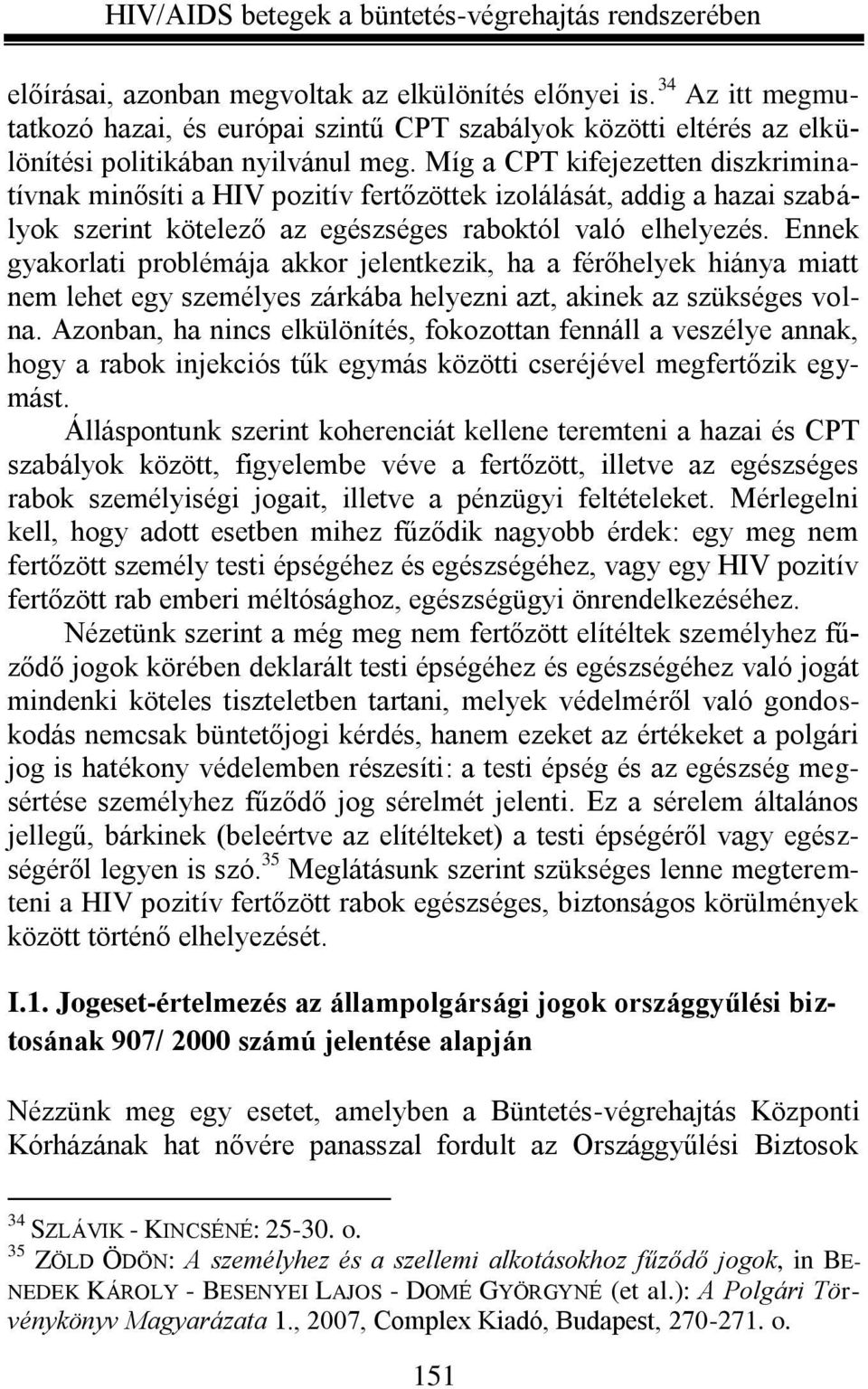 Ennek gyakorlati problémája akkor jelentkezik, ha a férőhelyek hiánya miatt nem lehet egy személyes zárkába helyezni azt, akinek az szükséges volna.