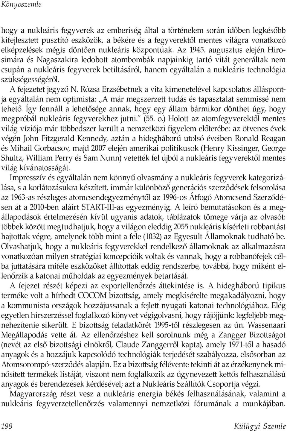 augusztus elején Hirosimára és Nagaszakira ledobott atombombák napjainkig tartó vitát generáltak nem csupán a nukleáris fegyverek betiltásáról, hanem egyáltalán a nukleáris technológia