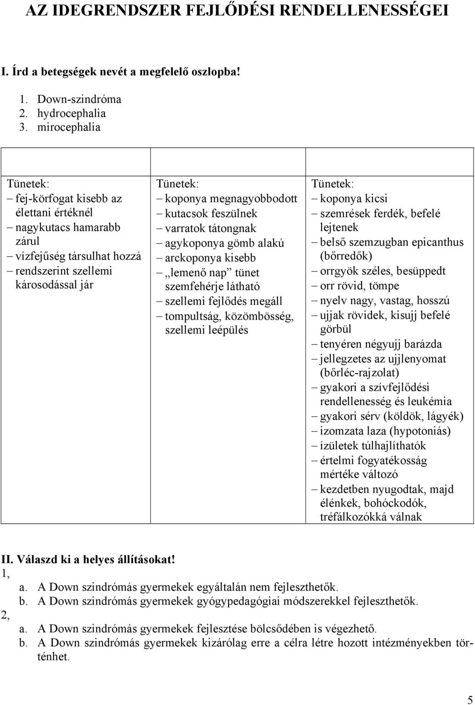 jár koponya megnagyobbodott kutacsok feszülnek varratok tátongnak agykoponya gömb alakú arckoponya kisebb lemenő nap tünet szemfehérje látható szellemi fejlődés megáll tompultság, közömbösség,