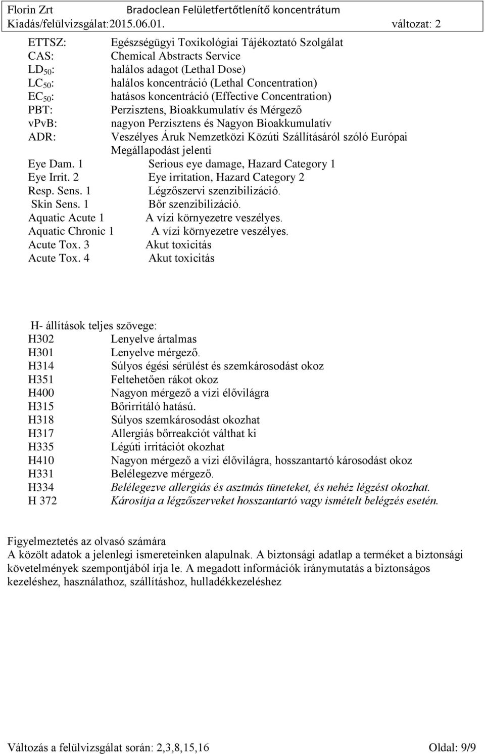 Megállapodást jelenti Eye Dam. 1 Serious eye damage, Hazard Category 1 Eye Irrit. 2 Eye irritation, Hazard Category 2 Resp. Sens. 1 Légzőszervi szenzibilizáció. Skin Sens. 1 Bőr szenzibilizáció.
