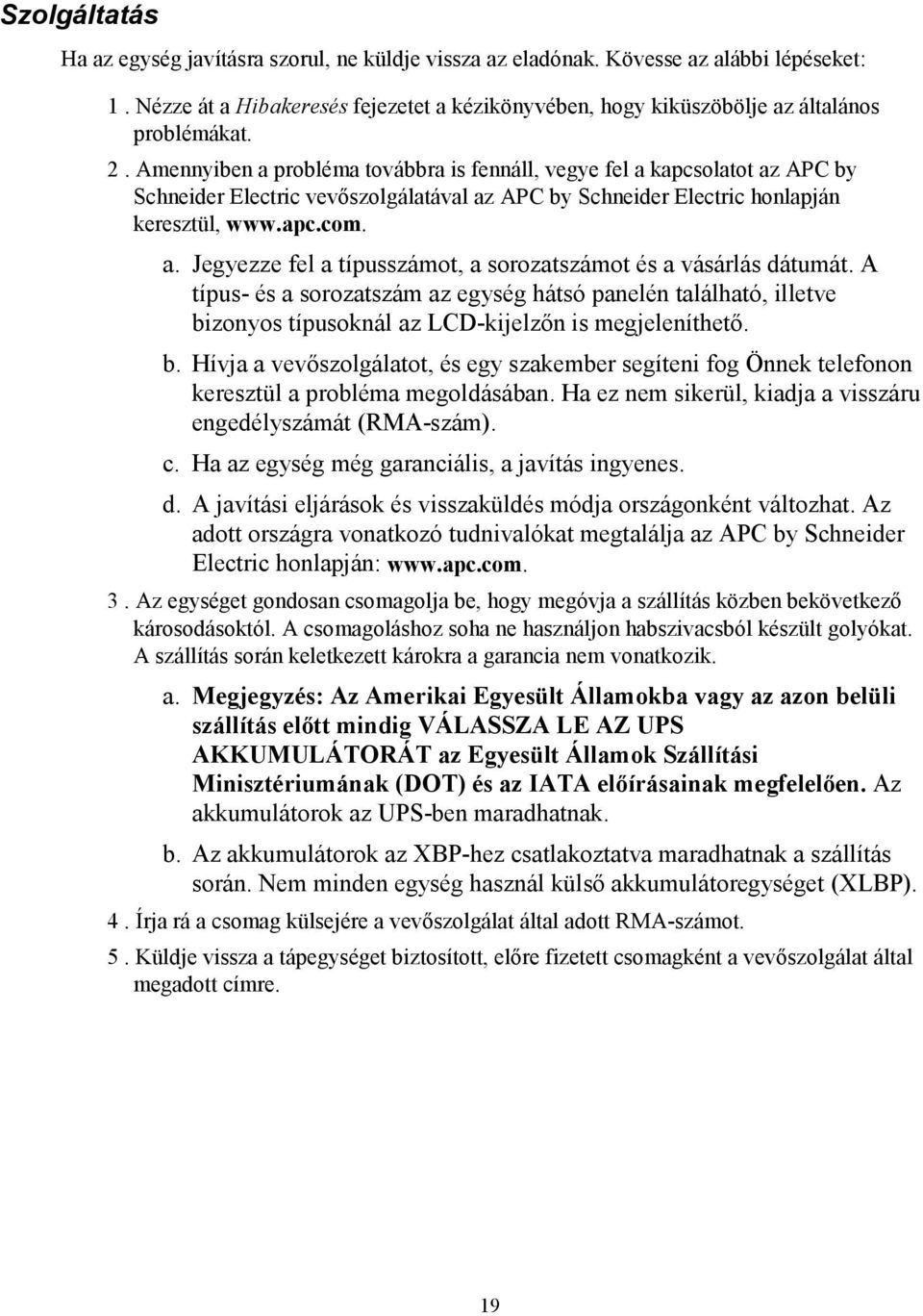 A típus- és a sorozatszám az egység hátsó panelén található, illetve bizonyos típusoknál az LCD-kijelzőn is megjeleníthető. b. Hívja a vevőszolgálatot, és egy szakember segíteni fog Önnek telefonon keresztül a probléma megoldásában.