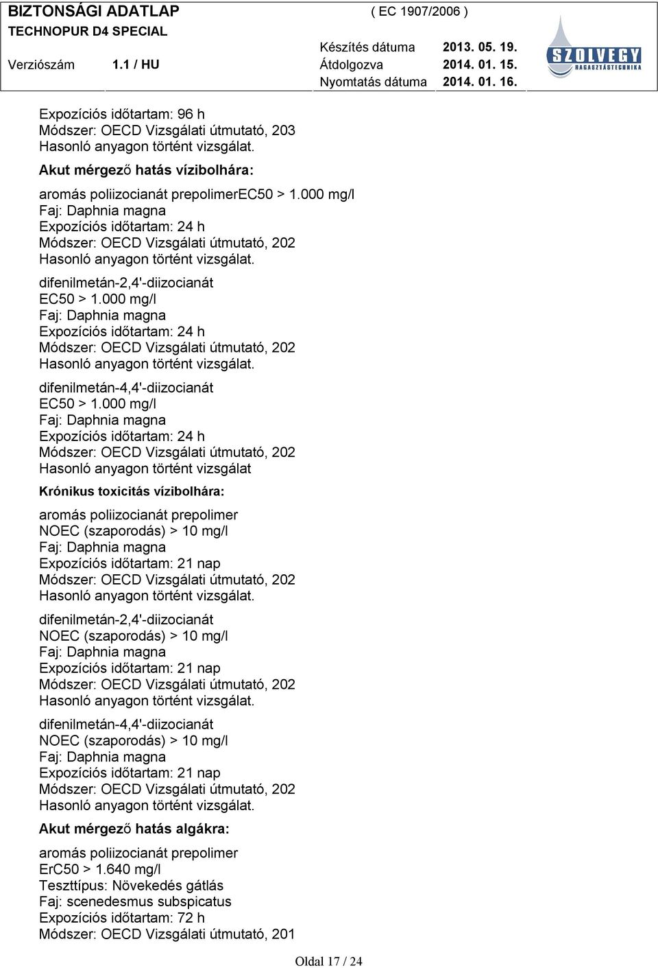 000 mg/l Faj: Daphnia magna Expozíciós időtartam: 24 h Módszer: OECD Vizsgálati útmutató, 202 Hasonló anyagon történt vizsgálat Krónikus toxicitás vízibolhára: NOEC (szaporodás) > 10 mg/l Faj: