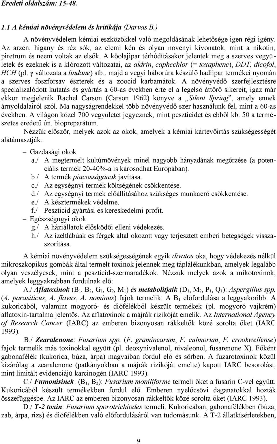 A kőolajipar térhódításakor jelentek meg a szerves vegyületek és ezeknek is a klórozott változatai, az aldrin, caphechlor (= toxaphene), DDT, dicofol, HCH (pl. γ változata a lindane) stb.