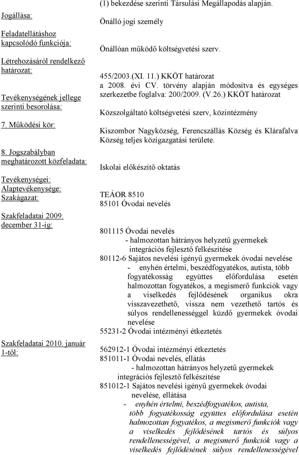 január 1-tıl: (1) bekezdése szerinti Társulási Megállapodás alapján. Önálló jogi személy Önállóan mőködı költségvetési szerv. 455/2003.(XI. 11.) KKÖT határozat a 2008. évi CV.