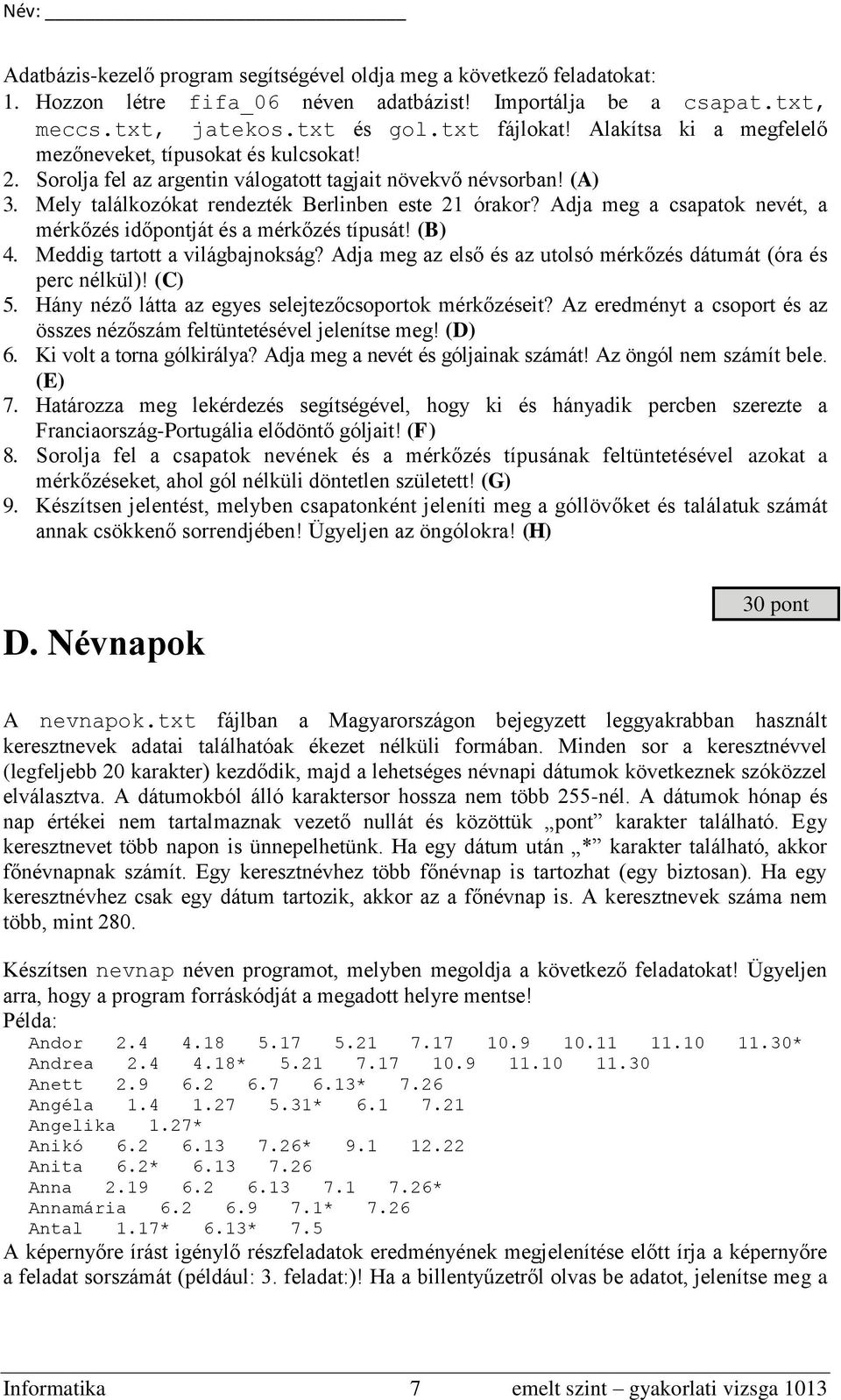 Adja meg a csapatok nevét, a mérkőzés időpontját és a mérkőzés típusát! (B) 4. Meddig tartott a világbajnokság? Adja meg az első és az utolsó mérkőzés dátumát (óra és perc nélkül)! (C) 5.