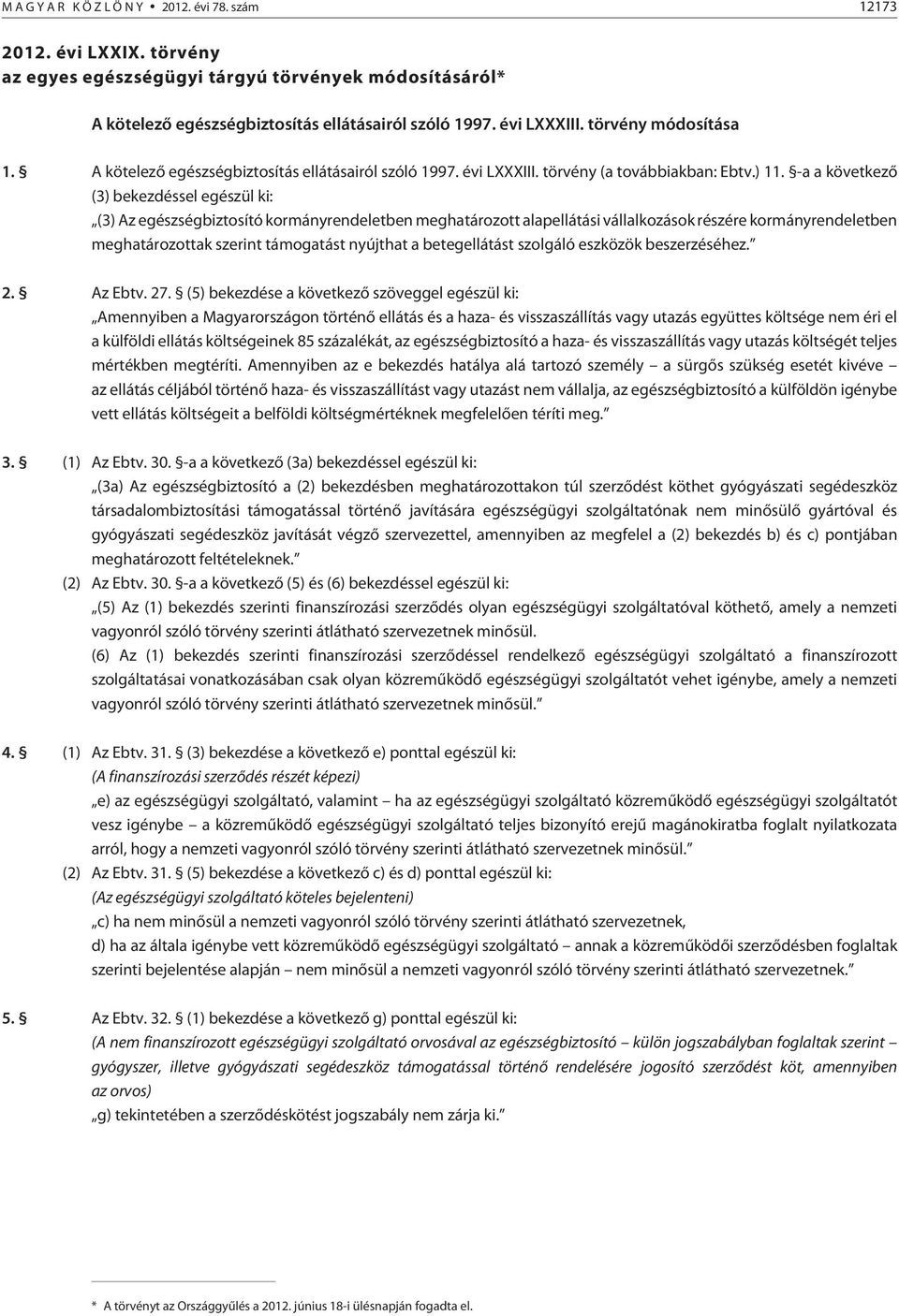 -a a következõ (3) bekezdéssel egészül ki: (3) Az egészségbiztosító kormányrendeletben meghatározott alapellátási vállalkozások részére kormányrendeletben meghatározottak szerint támogatást nyújthat