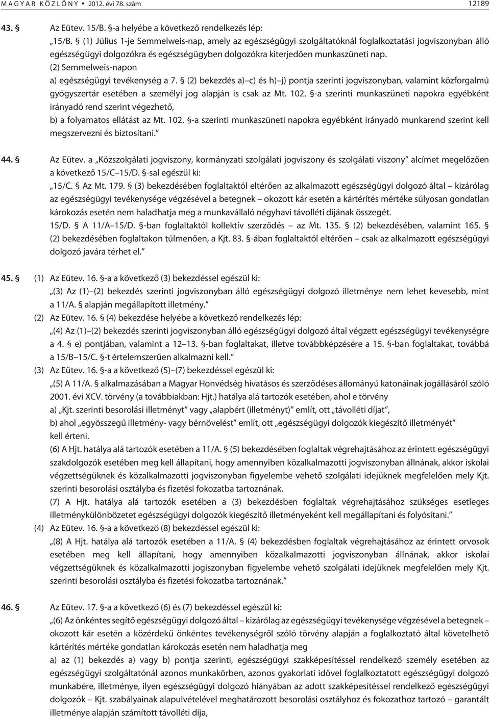 (2) Semmelweis-napon a) egészségügyi tevékenység a 7. (2) bekezdés a) c) és h) j) pontja szerinti jogviszonyban, valamint közforgalmú gyógyszertár esetében a személyi jog alapján is csak az Mt. 102.