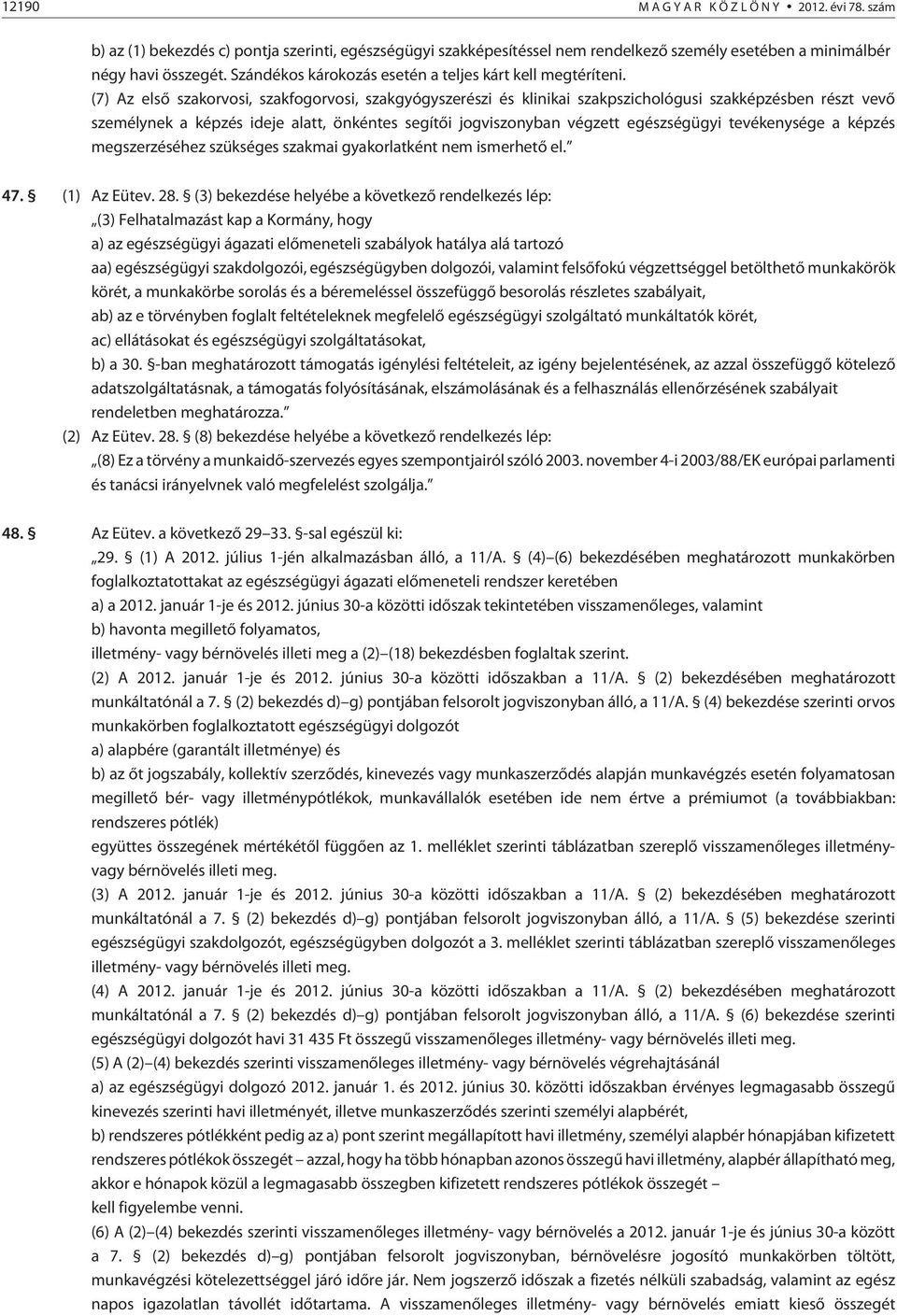 (7) Az elsõ szakorvosi, szakfogorvosi, szakgyógyszerészi és klinikai szakpszichológusi szakképzésben részt vevõ személynek a képzés ideje alatt, önkéntes segítõi jogviszonyban végzett egészségügyi