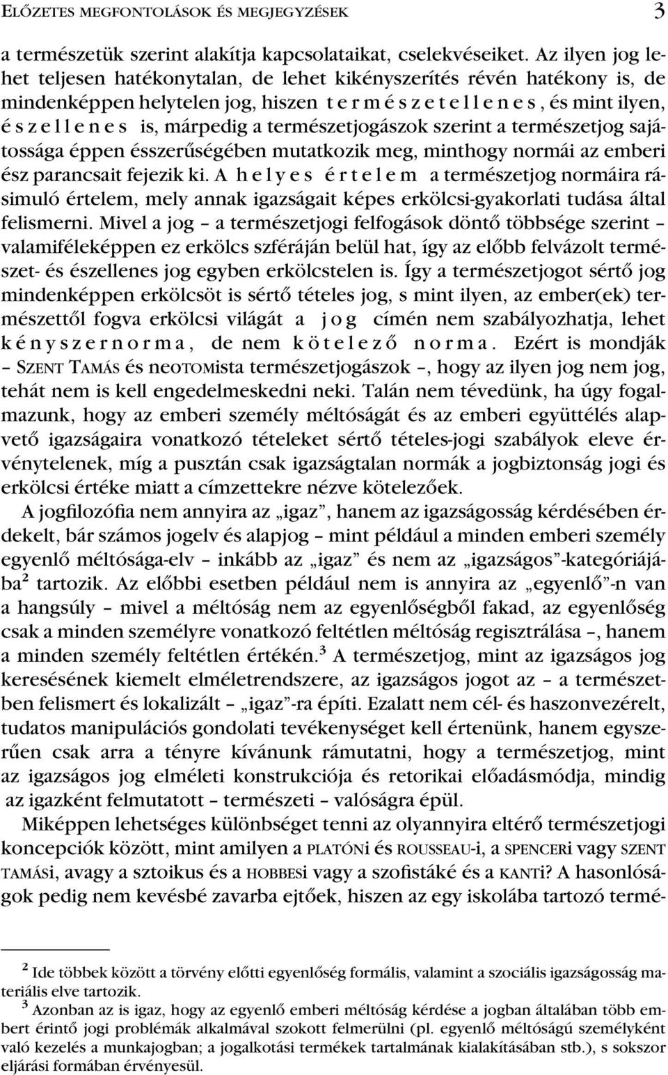 természetjogászok szerint a természetjog sajátossága éppen ésszerûségében mutatkozik meg, minthogy normái az emberi ész parancsait fejezik ki.