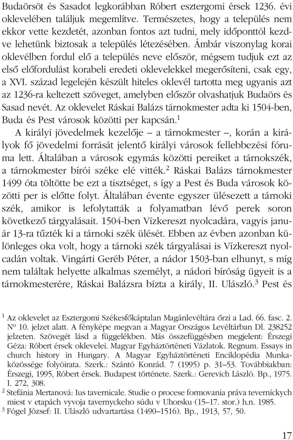 Ámbár viszonylag korai oklevélben fordul elô a település neve elôször, mégsem tudjuk ezt az elsô elôfordulást korabeli eredeti oklevelekkel megerôsíteni, csak egy, a XVI.