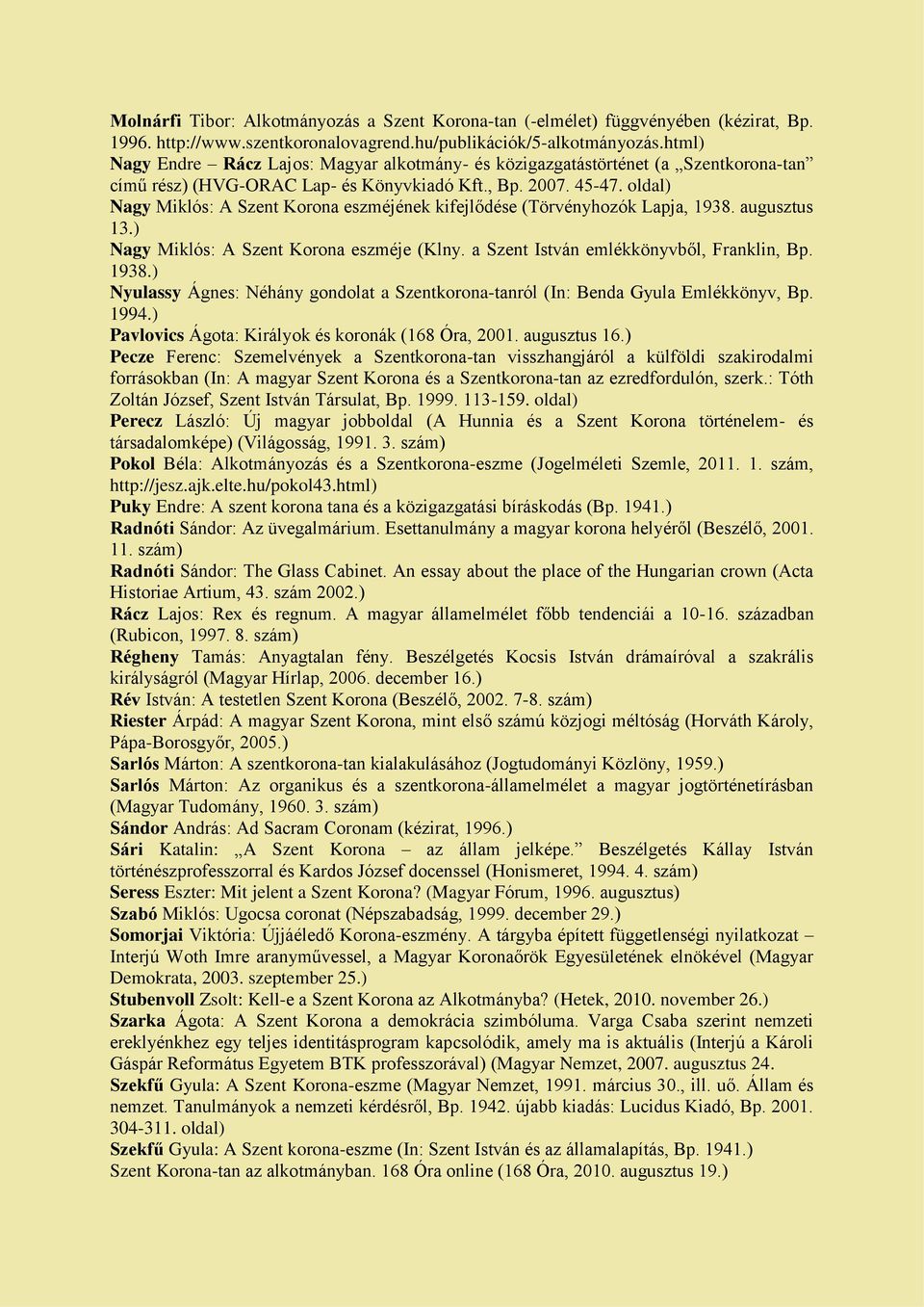 oldal) Nagy Miklós: A Szent Korona eszméjének kifejlődése (Törvényhozók Lapja, 1938. augusztus 13.) Nagy Miklós: A Szent Korona eszméje (Klny. a Szent István emlékkönyvből, Franklin, Bp. 1938.) Nyulassy Ágnes: Néhány gondolat a Szentkorona-tanról (In: Benda Gyula Emlékkönyv, Bp.