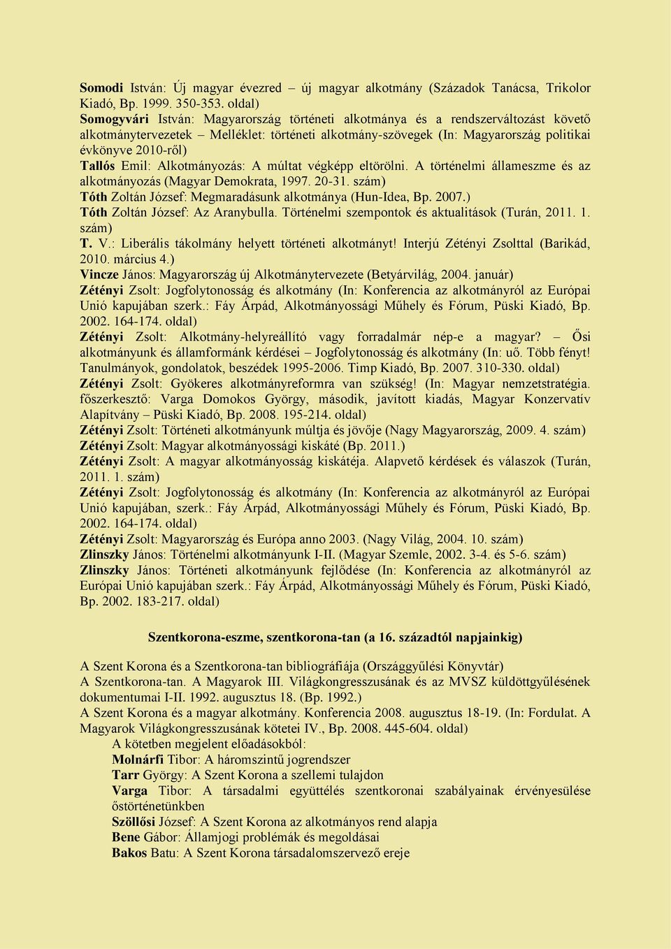 Tallós Emil: Alkotmányozás: A múltat végképp eltörölni. A történelmi állameszme és az alkotmányozás (Magyar Demokrata, 1997. 20-31. Tóth Zoltán József: Megmaradásunk alkotmánya (Hun-Idea, Bp. 2007.