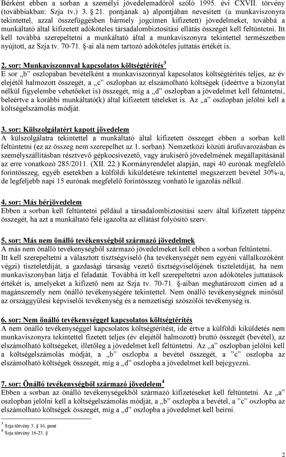 társadalombiztosítási ellátás összegét kell feltüntetni. Itt kell továbbá szerepeltetni a munkáltató által a munkaviszonyra tekintettel természetben nyújtott, az Szja tv. 70-71.