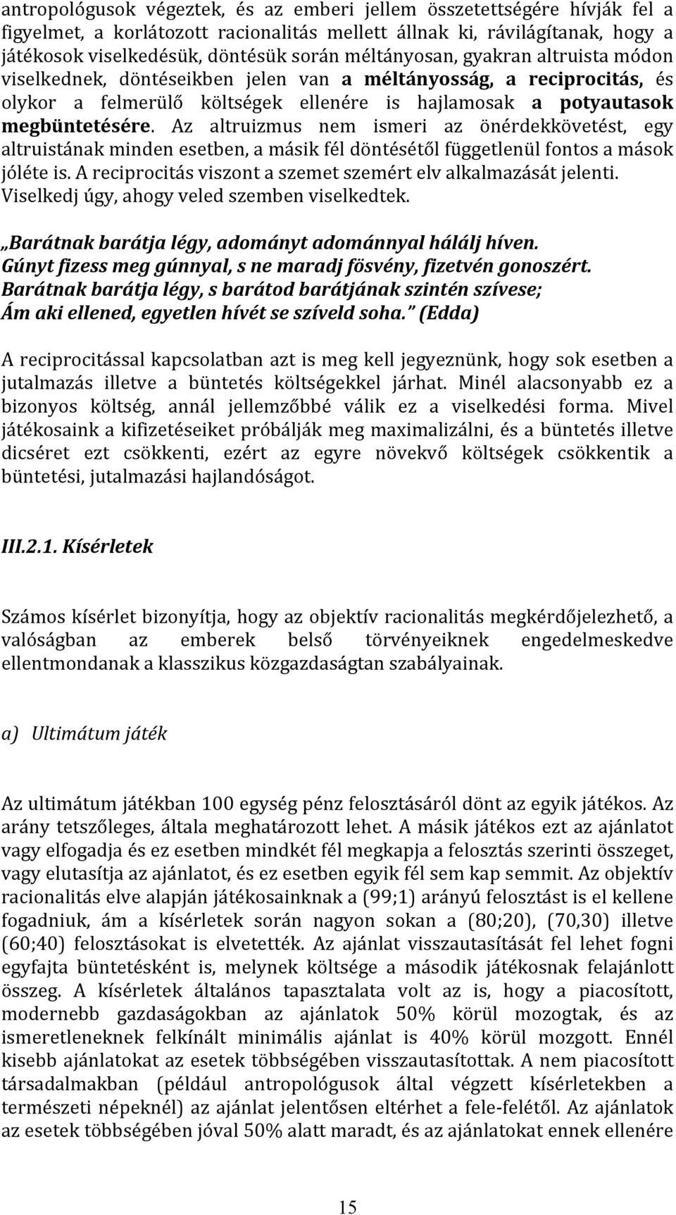 Az altruizmus nem ismeri az önérdekkövetést, egy altruistának minden esetben, a másik fél döntésétől függetlenül fontos a mások jóléte is.