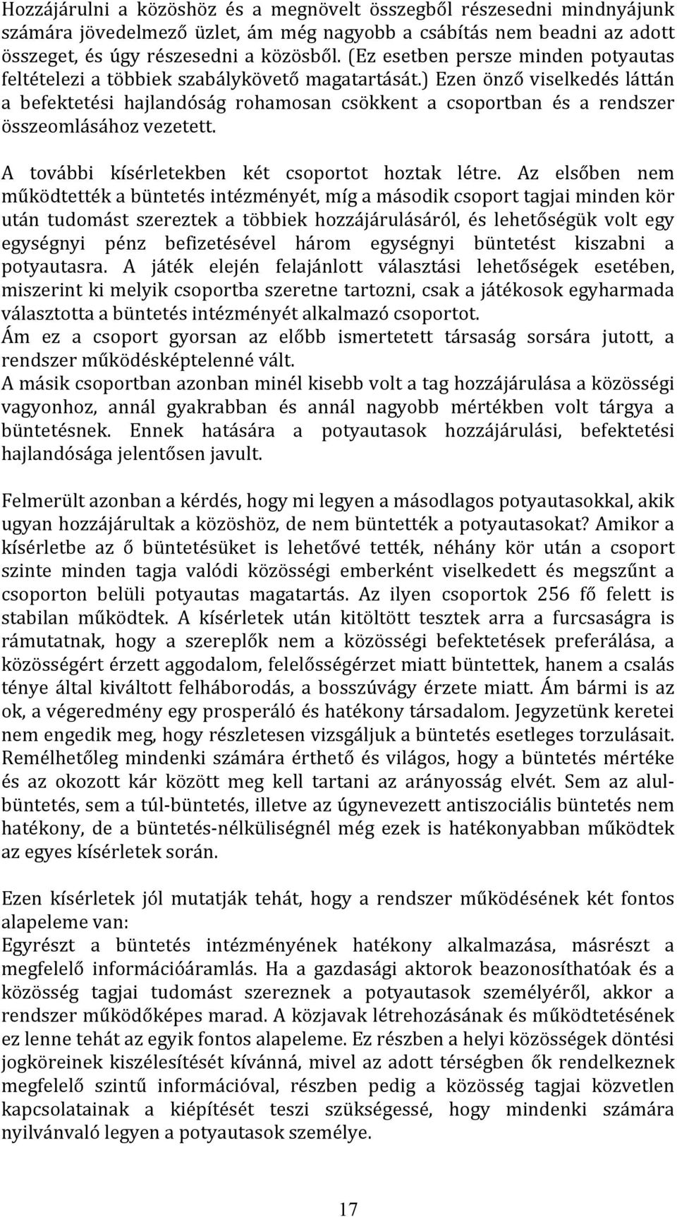 ) Ezen önző viselkedés láttán a befektetési hajlandóság rohamosan csökkent a csoportban és a rendszer összeomlásához vezetett. A további kísérletekben két csoportot hoztak létre.