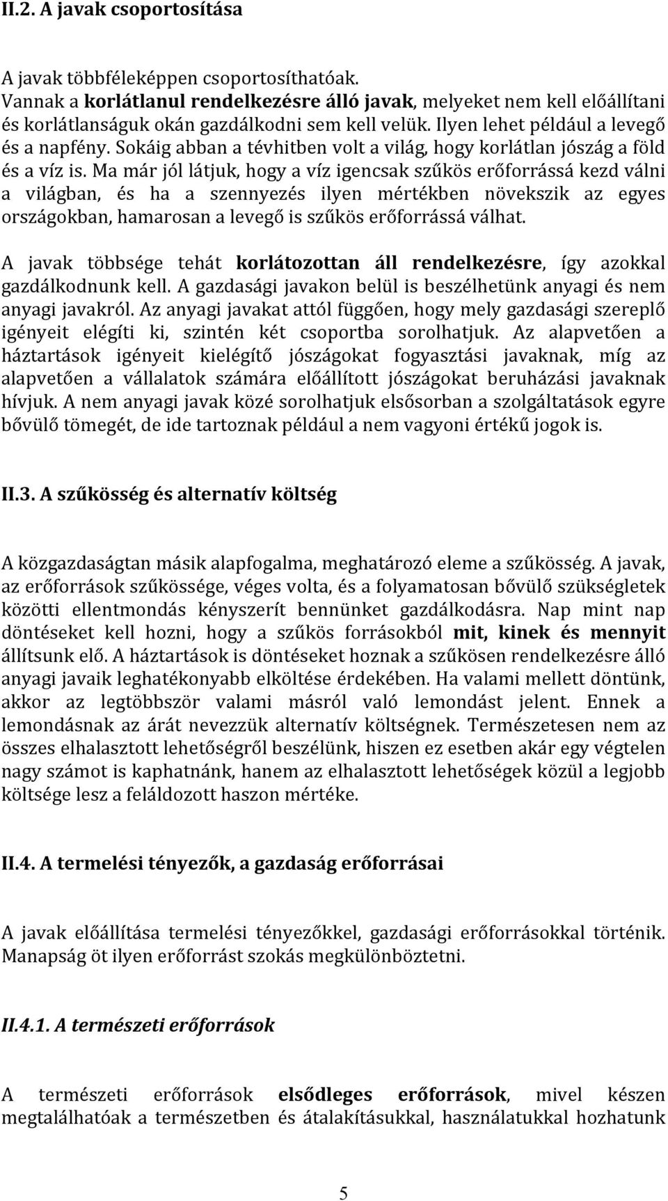 Ma már jól látjuk, hogy a víz igencsak szűkös erőforrássá kezd válni a világban, és ha a szennyezés ilyen mértékben növekszik az egyes országokban, hamarosan a levegő is szűkös erőforrássá válhat.