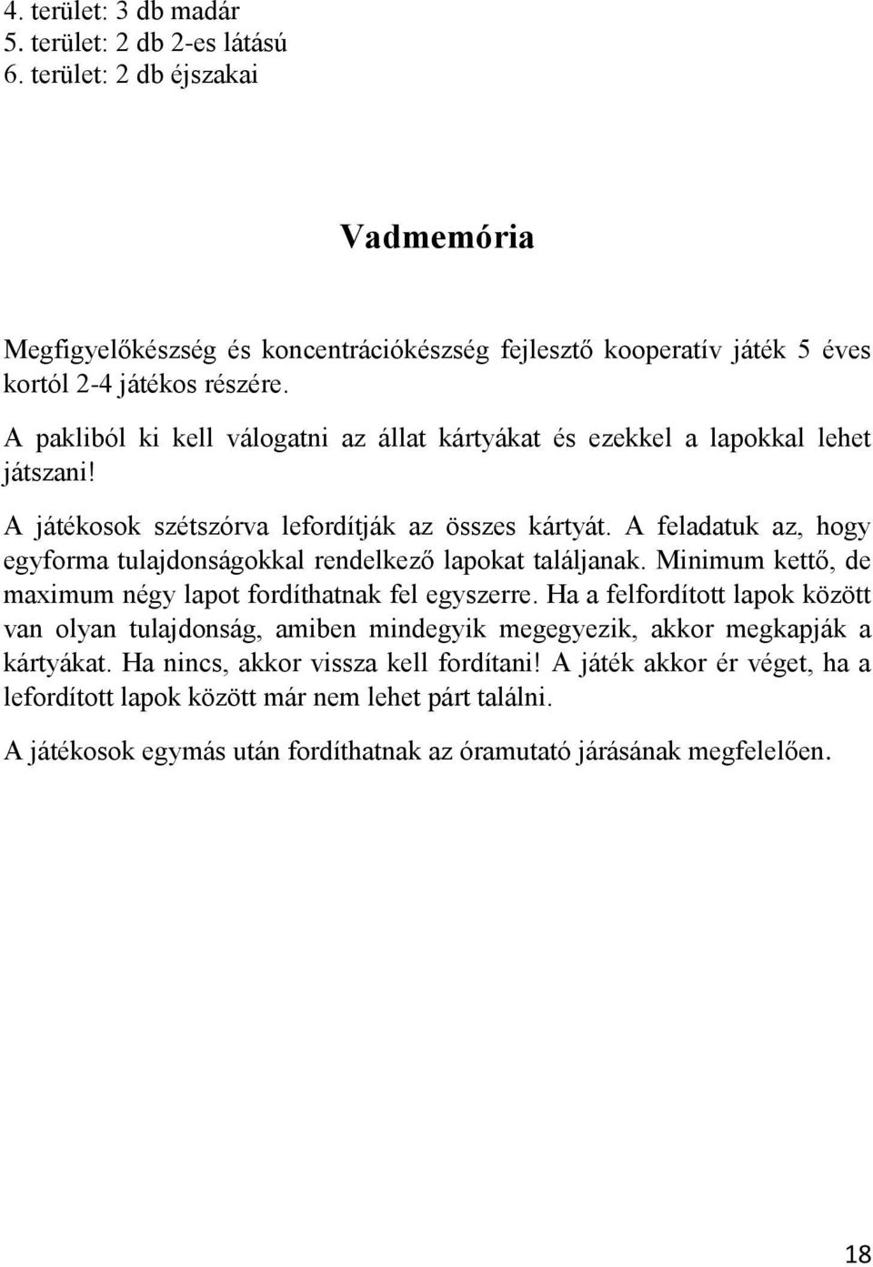 A feladatuk az, hogy egyforma tulajdonságokkal rendelkező lapokat találjanak. Minimum kettő, de maximum négy lapot fordíthatnak fel egyszerre.