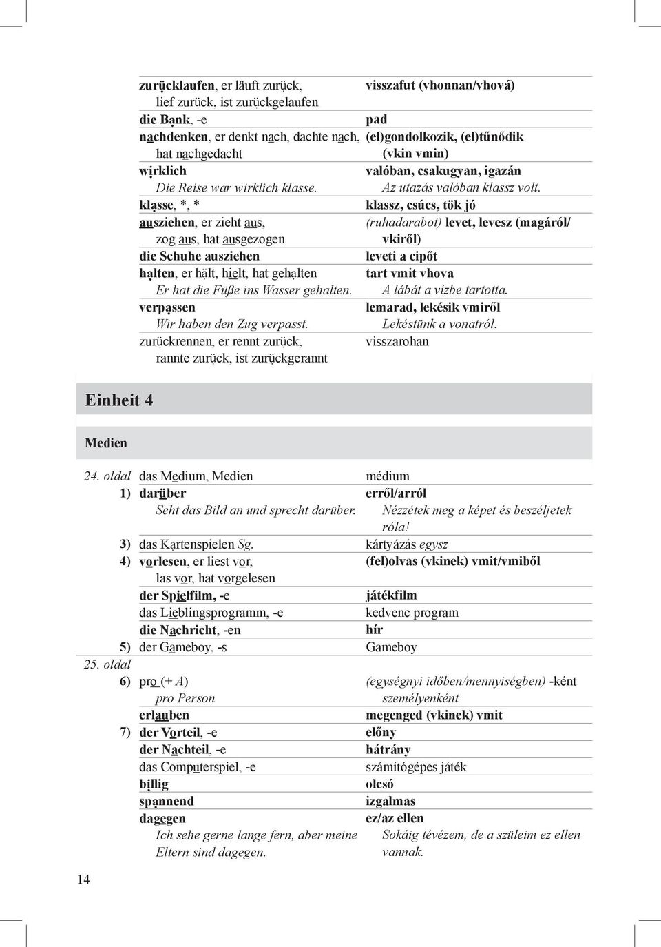 zurückrennen, er rennt zurück, rannte zurück, ist zurückgerannt visszafut (vhonnan/vhová) pad (el)gondolkozik, (el)tűnődik (vkin vmin) valóban, csakugyan, igazán Az utazás valóban klassz volt.