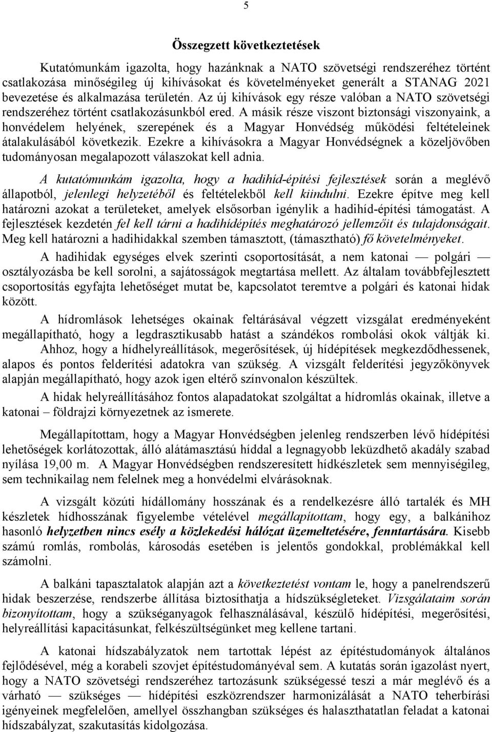 A másik része viszont biztonsági viszonyaink, a honvédelem helyének, szerepének és a Magyar Honvédség működési feltételeinek átalakulásából következik.