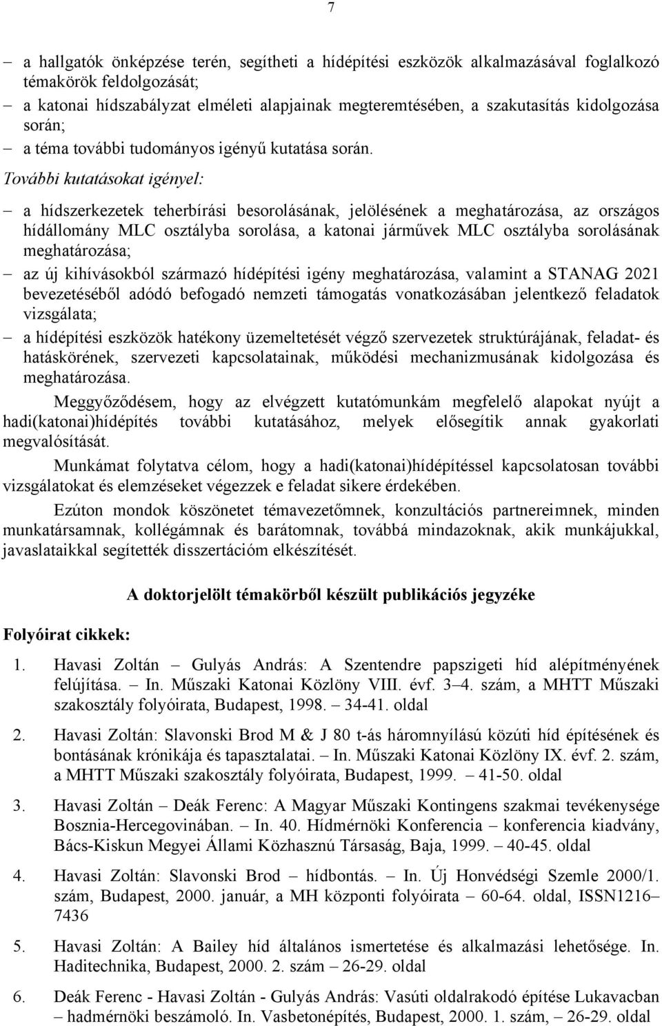 További kutatásokat igényel: a hídszerkezetek teherbírási besorolásának, jelölésének a meghatározása, az országos hídállomány MLC osztályba sorolása, a katonai járművek MLC osztályba sorolásának