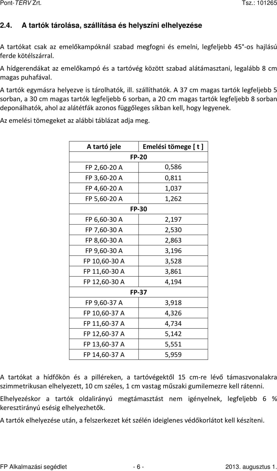 A 37 cm magas tartók legfeljebb 5 sorban, a 30 cm magas tartók legfeljebb 6 sorban, a 20 cm magas tartók legfeljebb 8 sorban deponálhatók, ahol az alátétfák azonos függőleges síkban kell, hogy