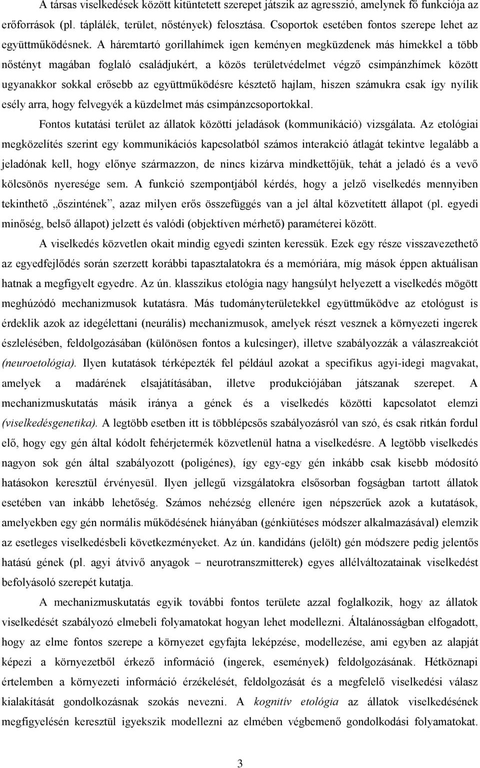 A háremtartó gorillahímek igen keményen megküzdenek más hímekkel a több nőstényt magában foglaló családjukért, a közös területvédelmet végző csimpánzhímek között ugyanakkor sokkal erősebb az