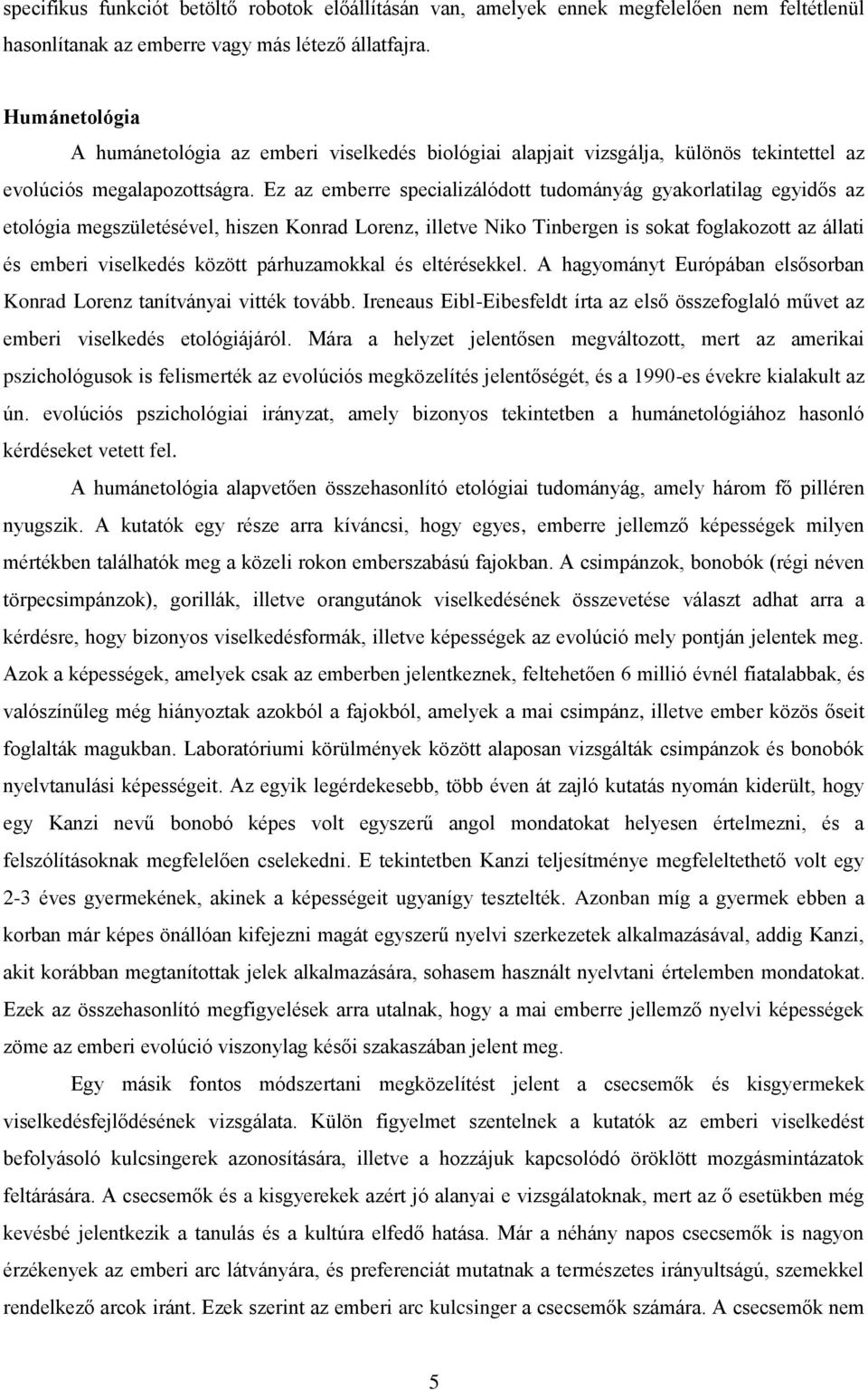 Ez az emberre specializálódott tudományág gyakorlatilag egyidős az etológia megszületésével, hiszen Konrad Lorenz, illetve Niko Tinbergen is sokat foglakozott az állati és emberi viselkedés között