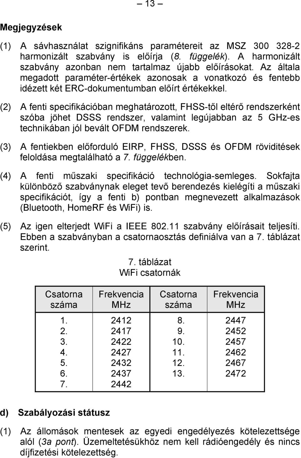 (2) A fenti specifikációban meghatározott, FHSS-től eltérő rendszerként szóba jöhet DSSS rendszer, valamint legújabban az 5 GHz-es technikában jól bevált OFDM rendszerek.