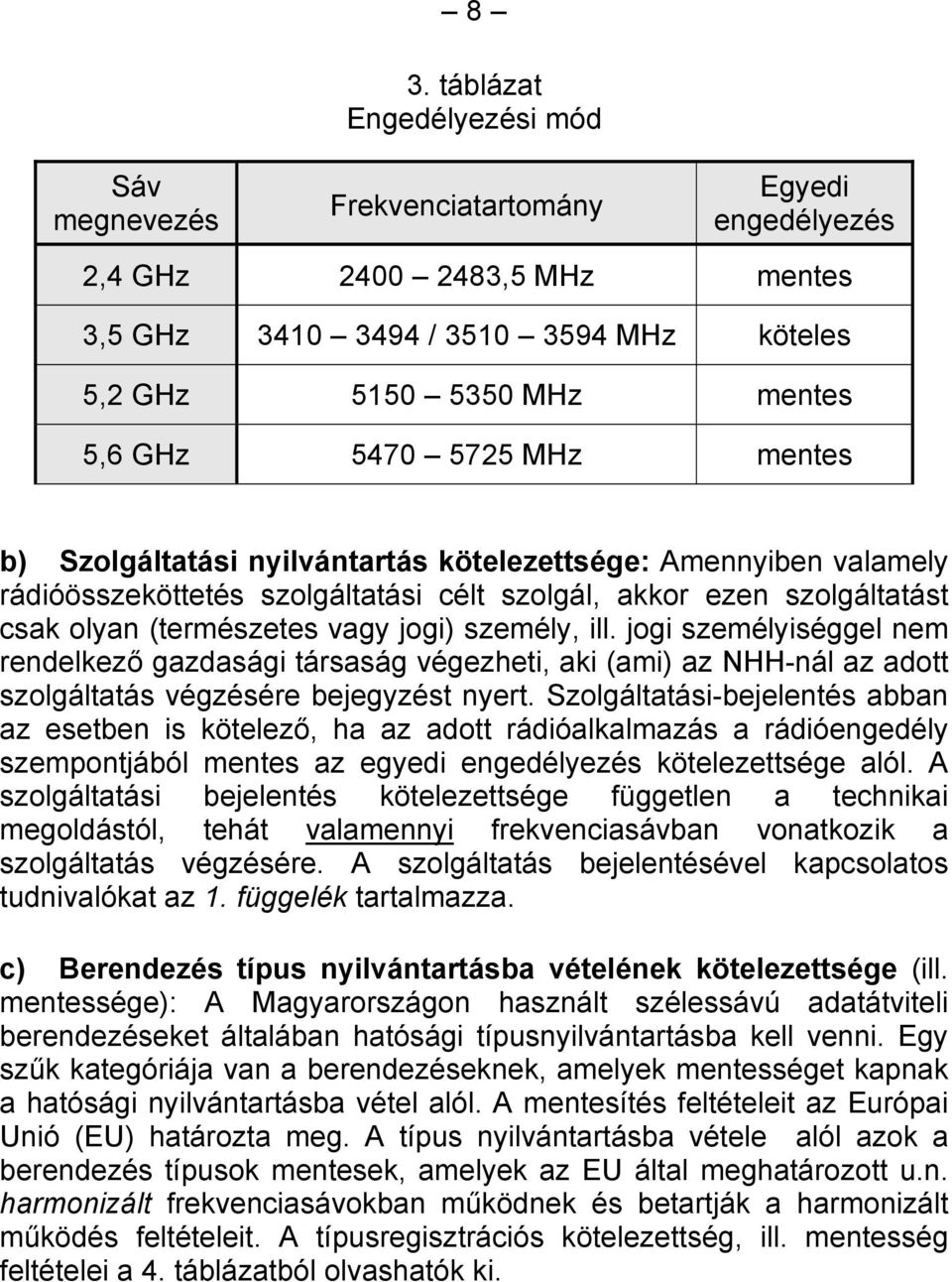 b) Szolgáltatási nyilvántartás kötelezettsége: Amennyiben valamely rádióösszeköttetés szolgáltatási célt szolgál, akkor ezen szolgáltatást csak olyan (természetes vagy jogi) személy, ill.