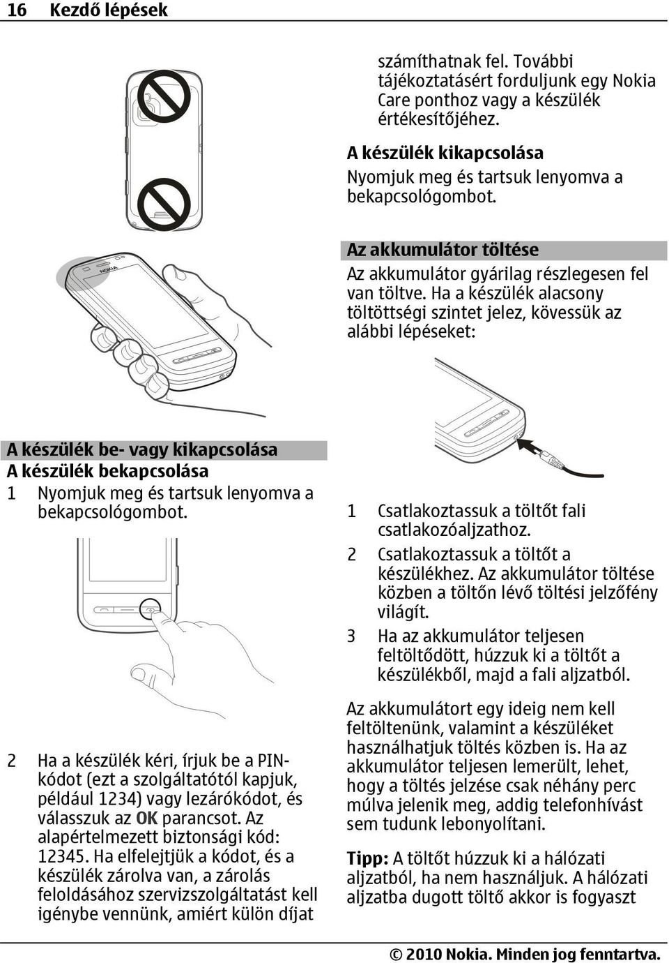 Ha a készülék alacsony töltöttségi szintet jelez, kövessük az alábbi lépéseket: A készülék be- vagy kikapcsolása A készülék bekapcsolása 1 Nyomjuk meg és tartsuk lenyomva a bekapcsológombot.