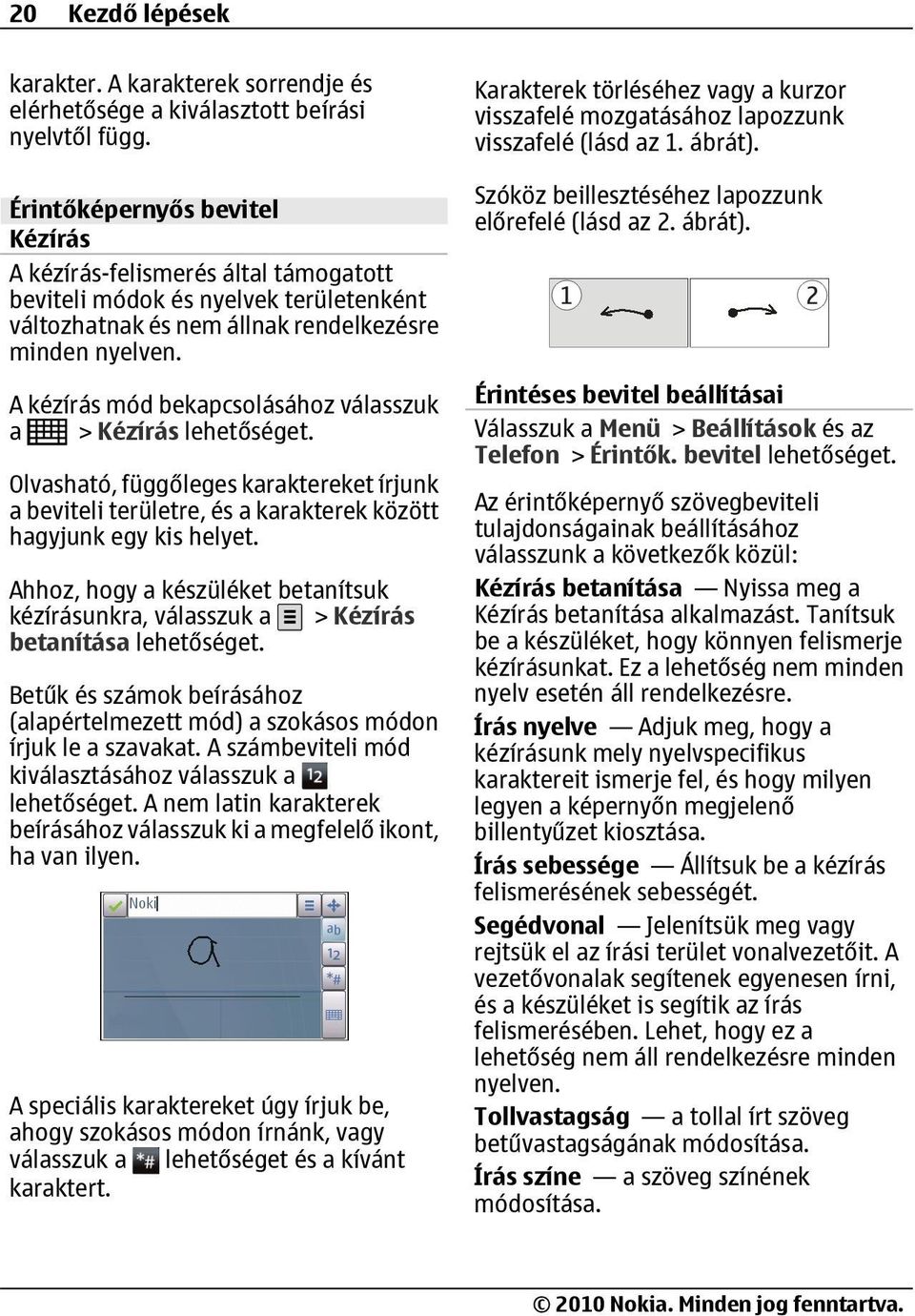 A kézírás mód bekapcsolásához válasszuk a > Kézírás Olvasható, függőleges karaktereket írjunk a beviteli területre, és a karakterek között hagyjunk egy kis helyet.